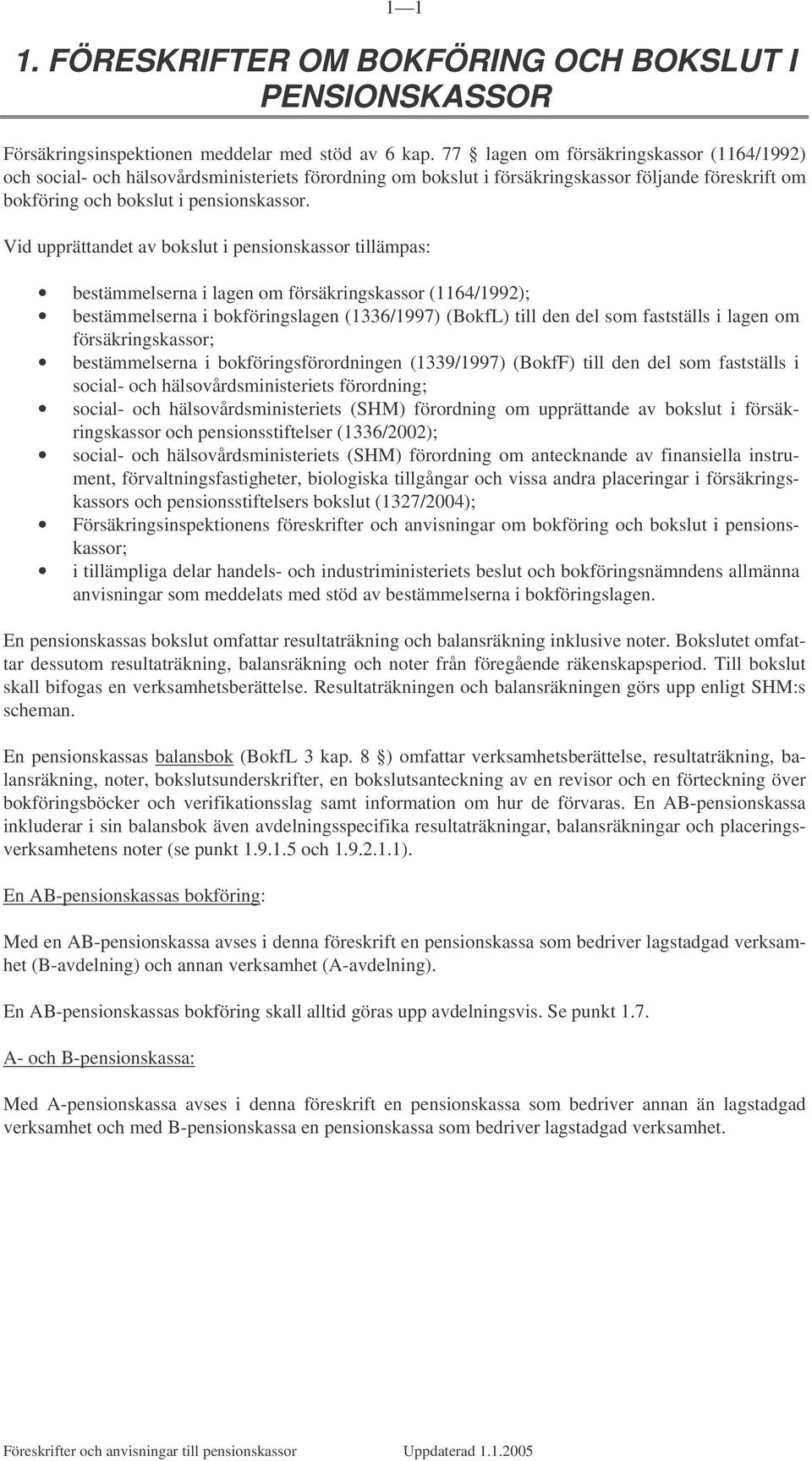 Vid upprättandet av bokslut i pensionskassor tillämpas: bestämmelserna i lagen om försäkringskassor (1164/1992); bestämmelserna i bokföringslagen (1336/1997) (BokfL) till den del som fastställs i