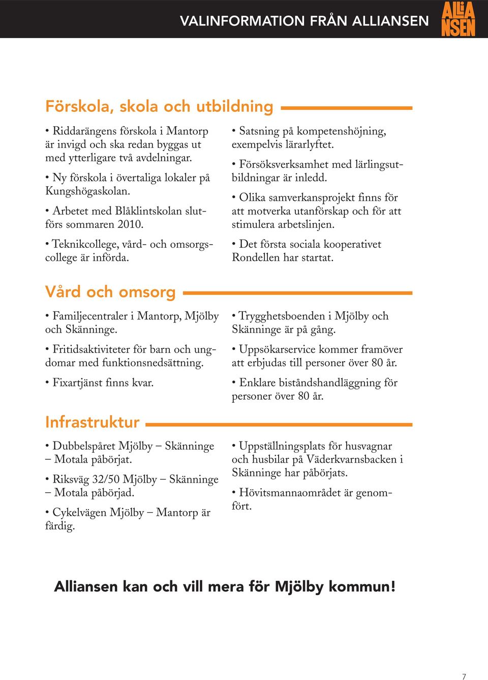 Fritidsaktiviteter för barn och ungdomar med funktionsnedsättning. Fixartjänst finns kvar. Infrastruktur Dubbelspåret Mjölby Skänninge Motala påbörjat. Riksväg 32/50 Mjölby Skänninge Motala påbörjad.