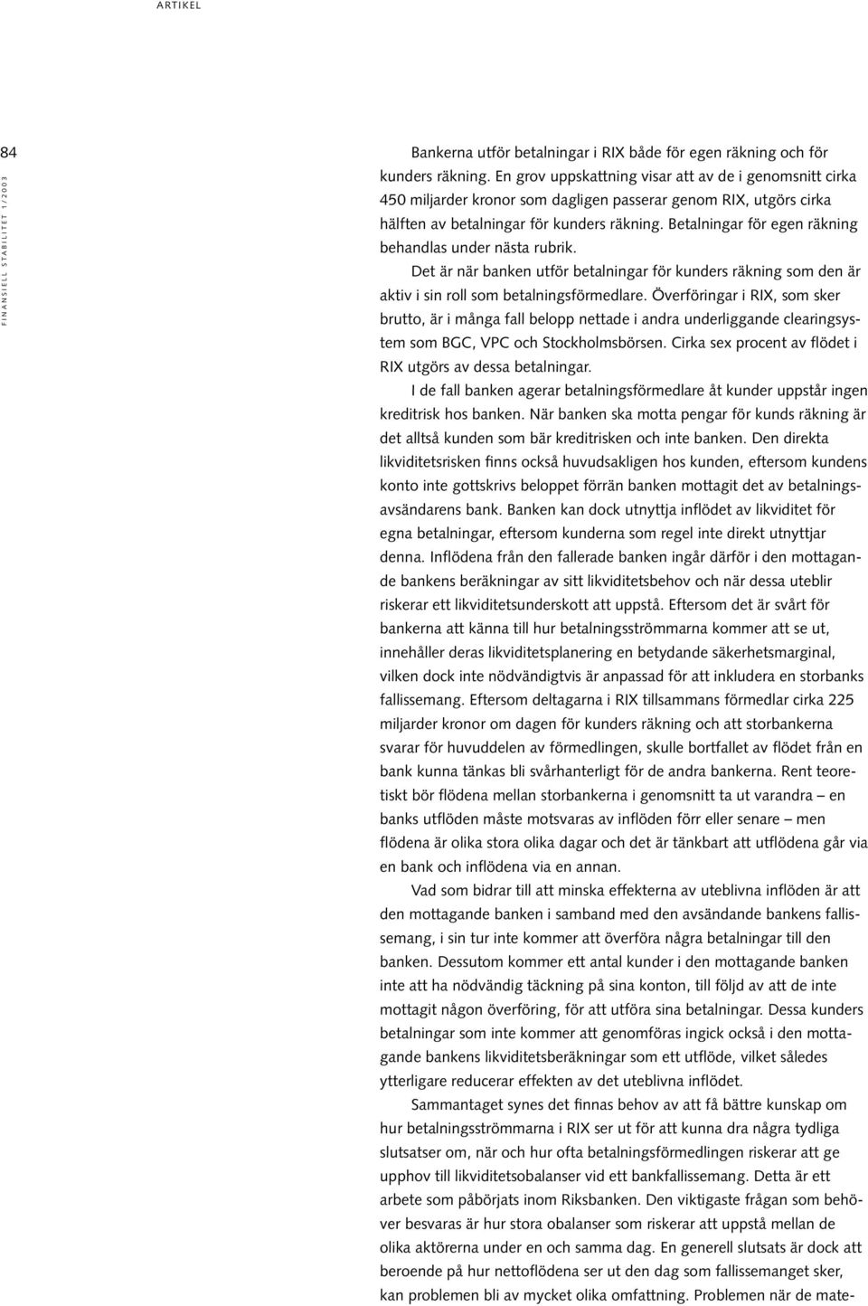 Betalningar för egen räkning behandlas under nästa rubrik. Det är när banken utför betalningar för kunders räkning som den är aktiv i sin roll som betalningsförmedlare.