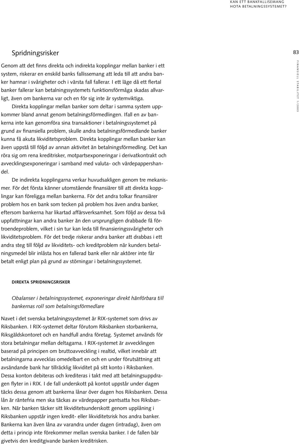 värsta fall fallerar. I ett läge då ett flertal banker fallerar kan betalningssystemets funktionsförmåga skadas allvarligt, även om bankerna var och en för sig inte är systemviktiga.