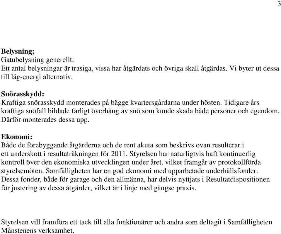 Därför monterades dessa upp. Ekonomi: Både de förebyggande åtgärderna och de rent akuta som beskrivs ovan resulterar i ett underskott i resultaträkningen för 2011.