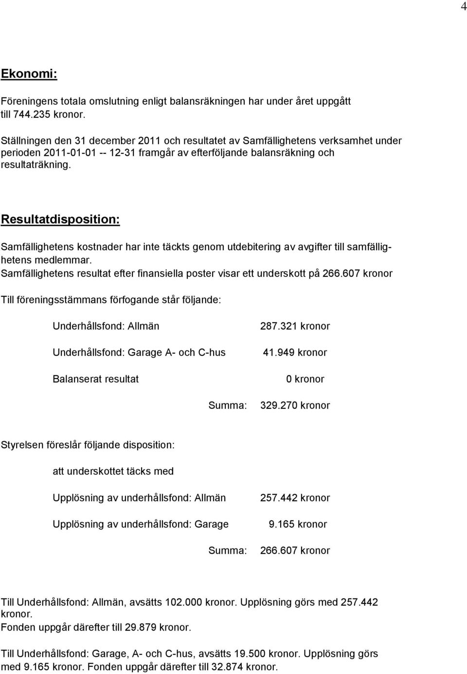 Resultatdisposition: Samfällighetens kostnader har inte täckts genom utdebitering av avgifter till samfällighetens medlemmar.