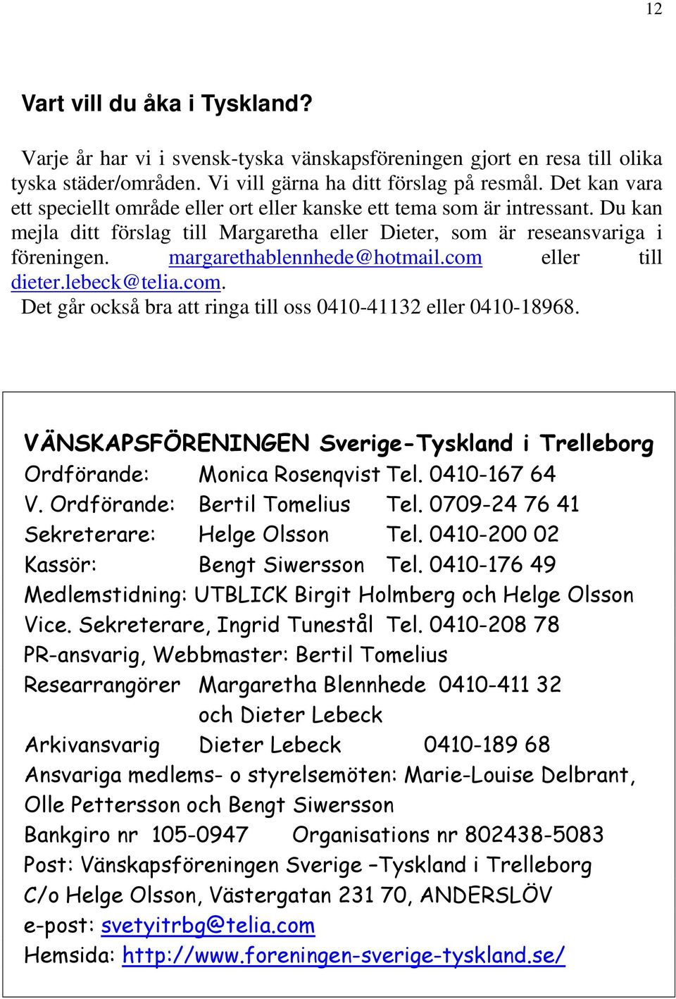 margarethablennhede@hotmail.com eller till dieter.lebeck@telia.com. Det går också bra att ringa till oss 0410-41132 eller 0410-18968.