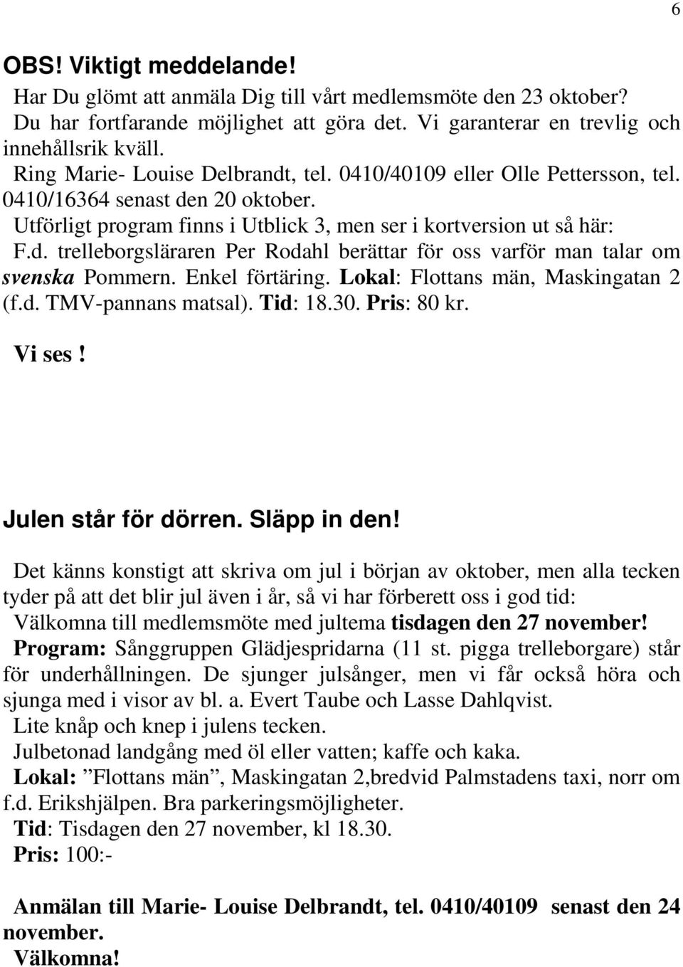 Enkel förtäring. Lokal: Flottans män, Maskingatan 2 (f.d. TMV-pannans matsal). Tid: 18.30. Pris: 80 kr. Vi ses! Julen står för dörren. Släpp in den!