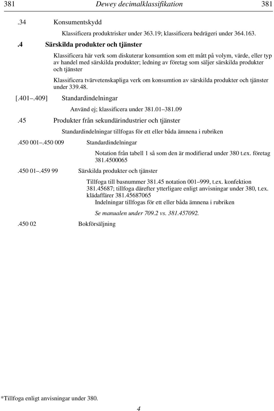 produkter och tjänster Klassificera tvärvetenskapliga verk om konsumtion av särskilda produkter och tjänster under 339.48. [.401.409]