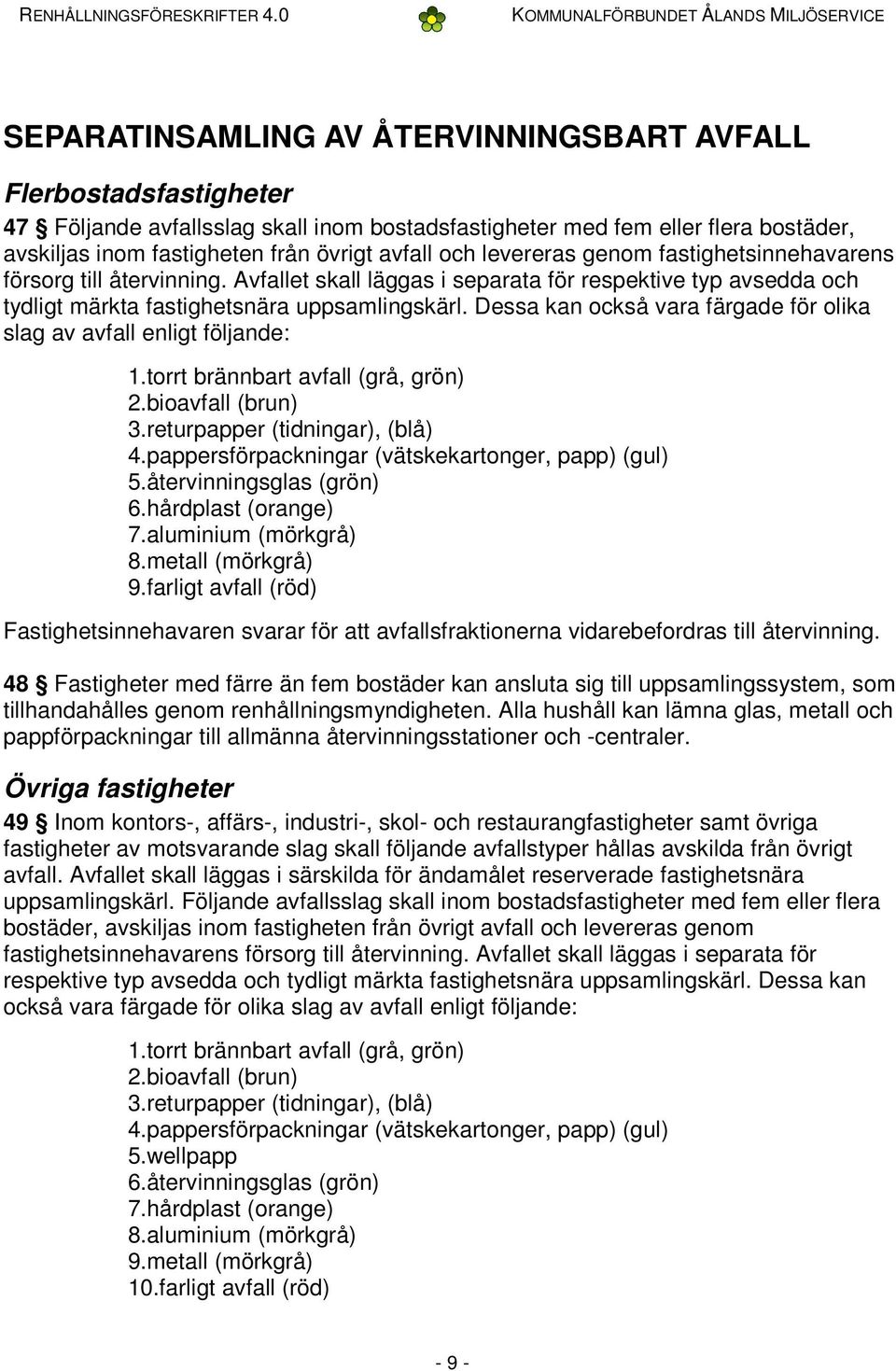 Dessa kan också vara färgade för olika slag av avfall enligt följande: 1.torrt brännbart avfall (grå, grön) 2.bioavfall (brun) 3.returpapper (tidningar), (blå) 4.