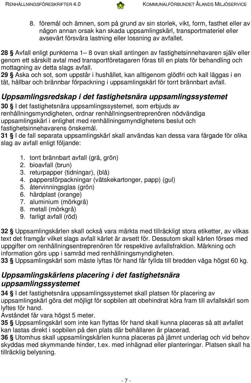 28 Avfall enligt punkterna 1 8 ovan skall antingen av fastighetsinnehavaren själv eller genom ett särskilt avtal med transportföretagaren föras till en plats för behandling och mottagning av detta