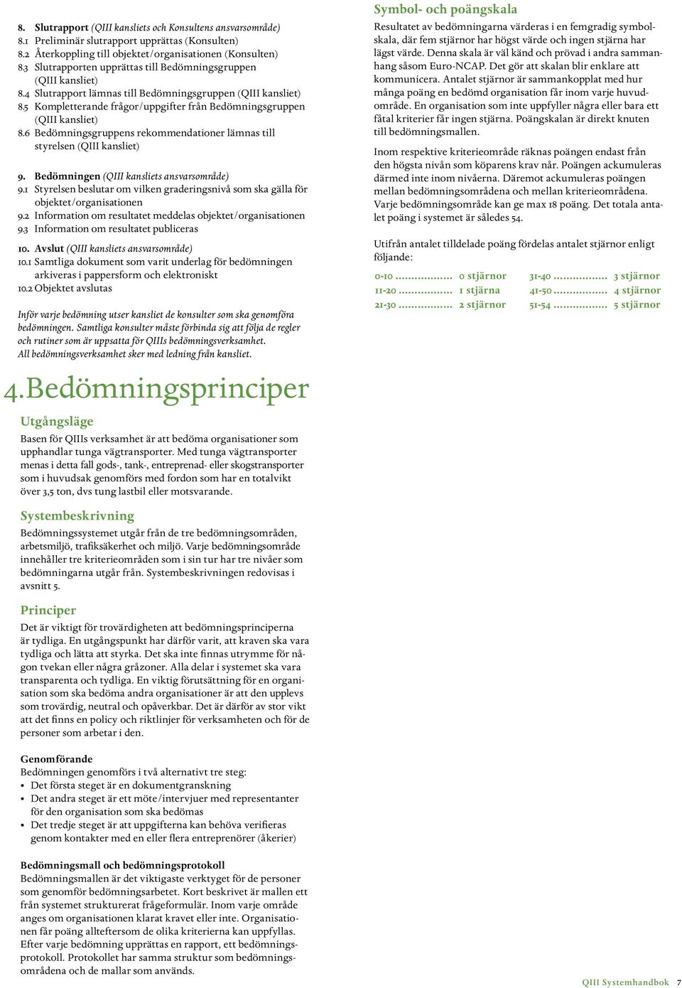 5 Kompletterande frågor/uppgifter från Bedömningsgruppen (QIII kansliet) 8.6 Bedömningsgruppens rekommendationer lämnas till styrelsen (QIII kansliet) 9. Bedömningen (QIII kansliets ansvarsområde) 9.