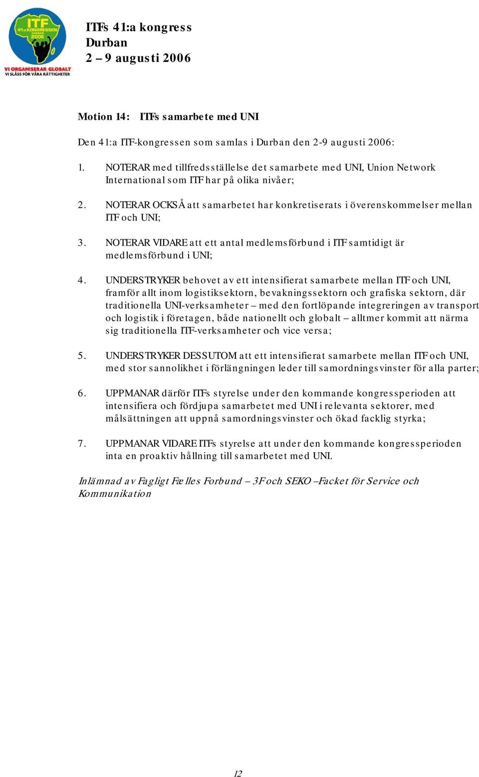 NOTERAR OCKSÅ att samarbetet har konkretiserats i överenskommelser mellan ITF och UNI; 3. NOTERAR VIDARE att ett antal medlemsförbund i ITF samtidigt är medlemsförbund i UNI; 4.