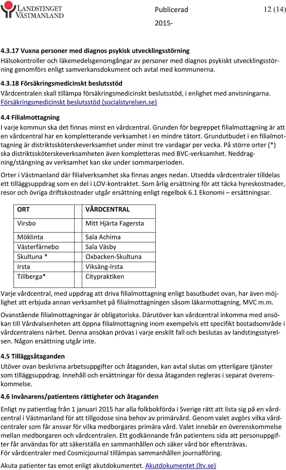 med kommunerna. 4.3.18 Försäkringsmedicinskt beslutsstöd Vårdcentralen skall tillämpa försäkringsmedicinskt beslutsstöd, i enlighet med anvisningarna.