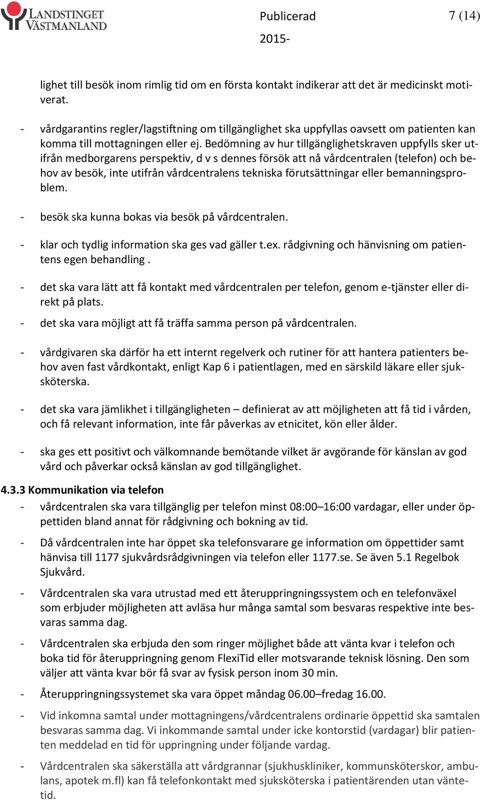 Bedömning av hur tillgänglighetskraven uppfylls sker utifrån medborgarens perspektiv, d v s dennes försök att nå vårdcentralen (telefon) och behov av besök, inte utifrån vårdcentralens tekniska