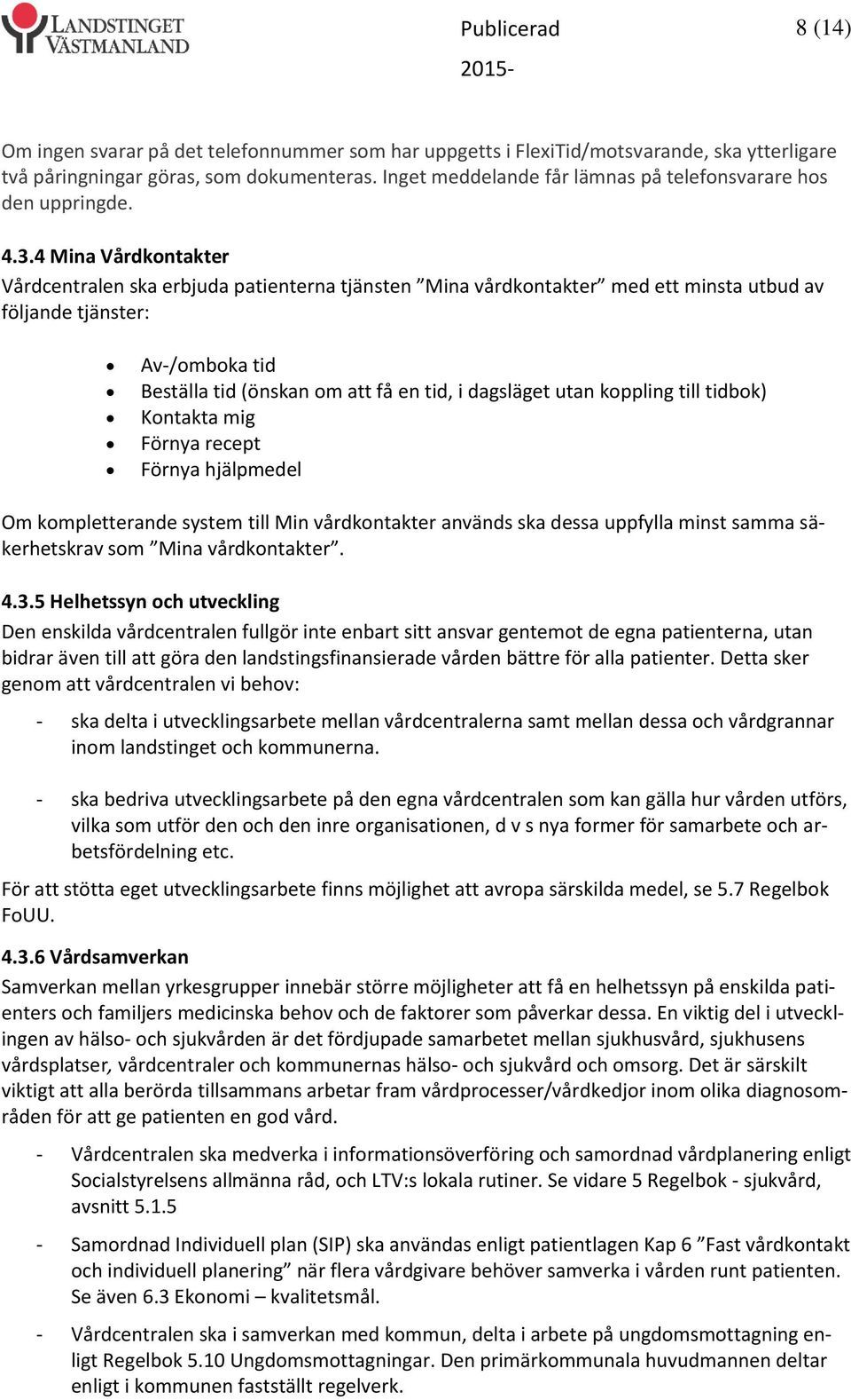 4 Mina Vårdkontakter Vårdcentralen ska erbjuda patienterna tjänsten Mina vårdkontakter med ett minsta utbud av följande tjänster: Av-/omboka tid Beställa tid (önskan om att få en tid, i dagsläget