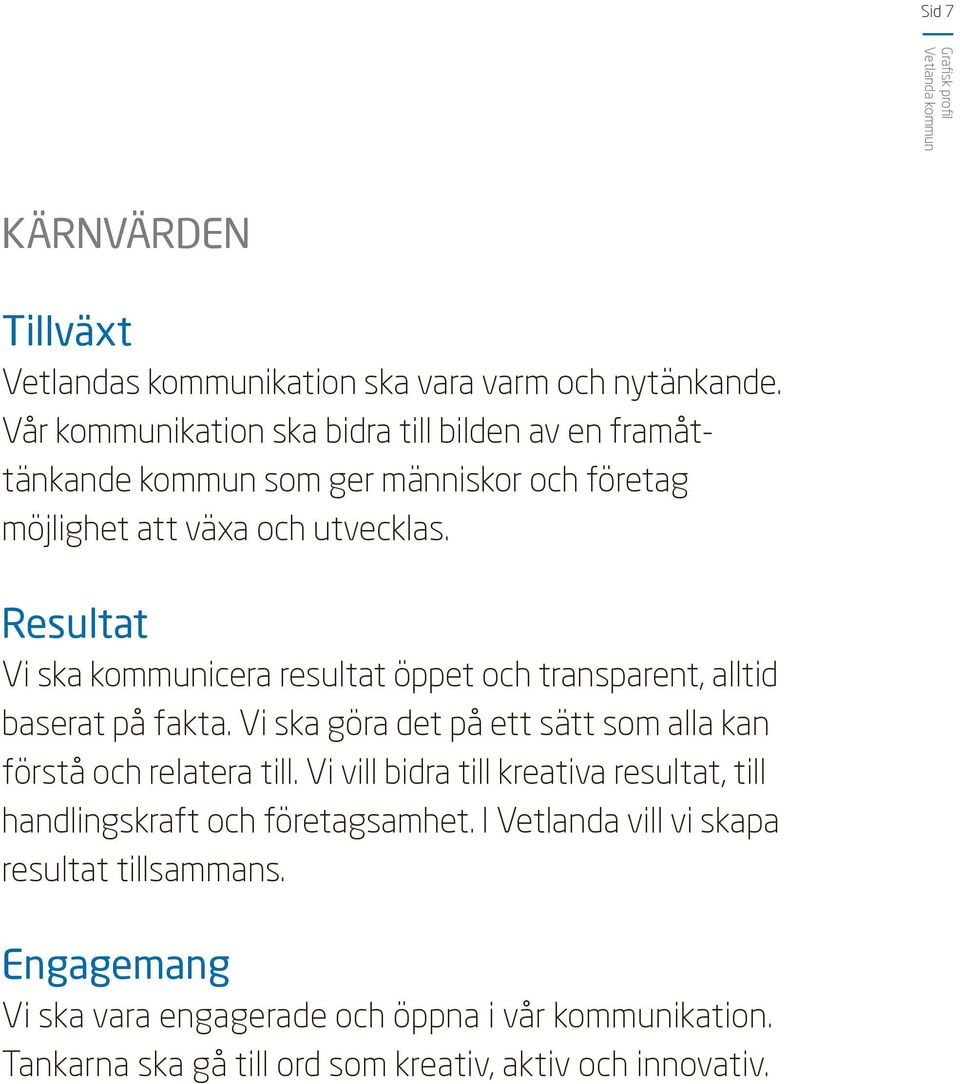 Resultat Vi ska kommunicera resultat öppet och transparent, alltid baserat på fakta. Vi ska göra det på ett sätt som alla kan förstå och relatera till.