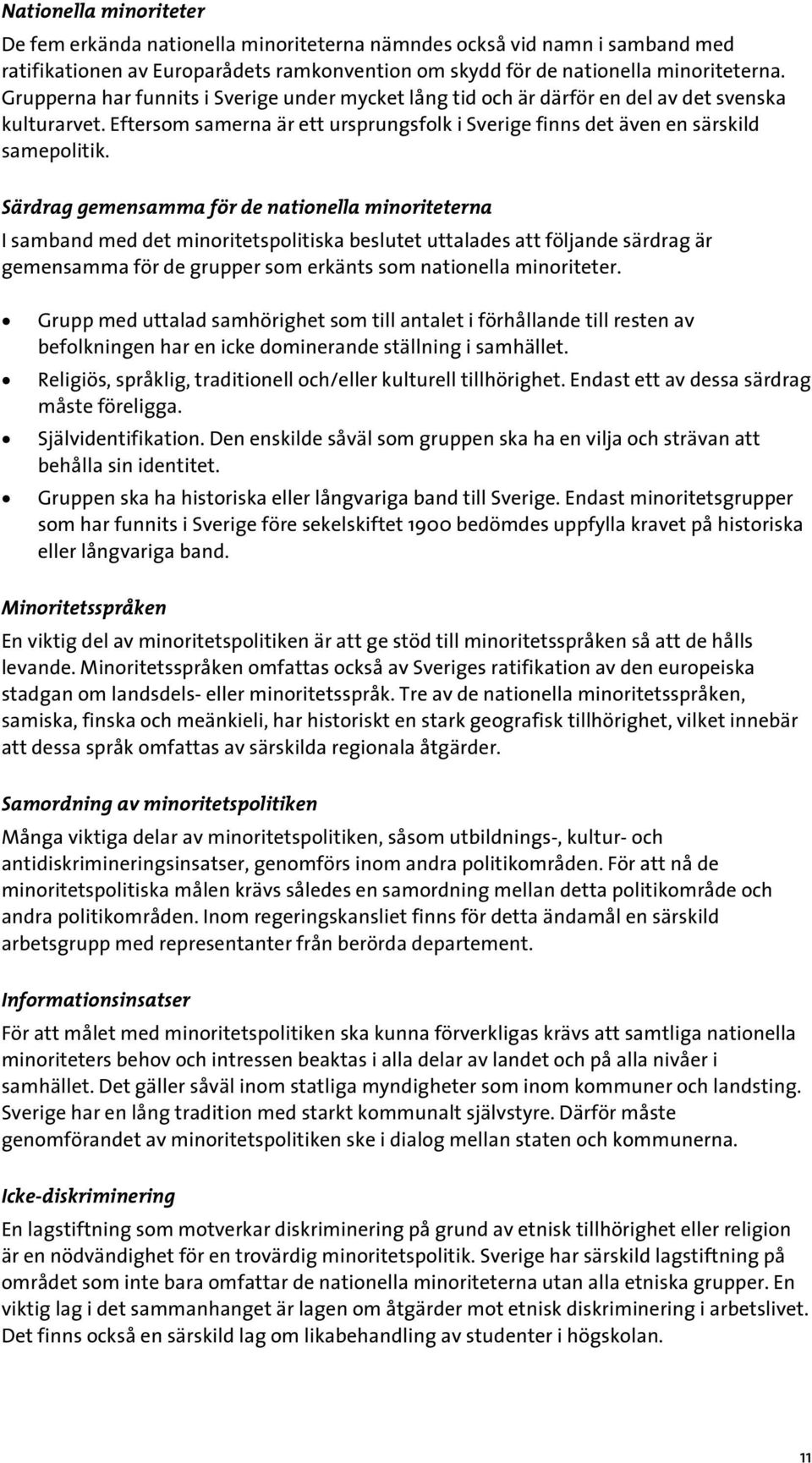 Särdrag gemensamma för de nationella minoriteterna I samband med det minoritetspolitiska beslutet uttalades att följande särdrag är gemensamma för de grupper som erkänts som nationella minoriteter.