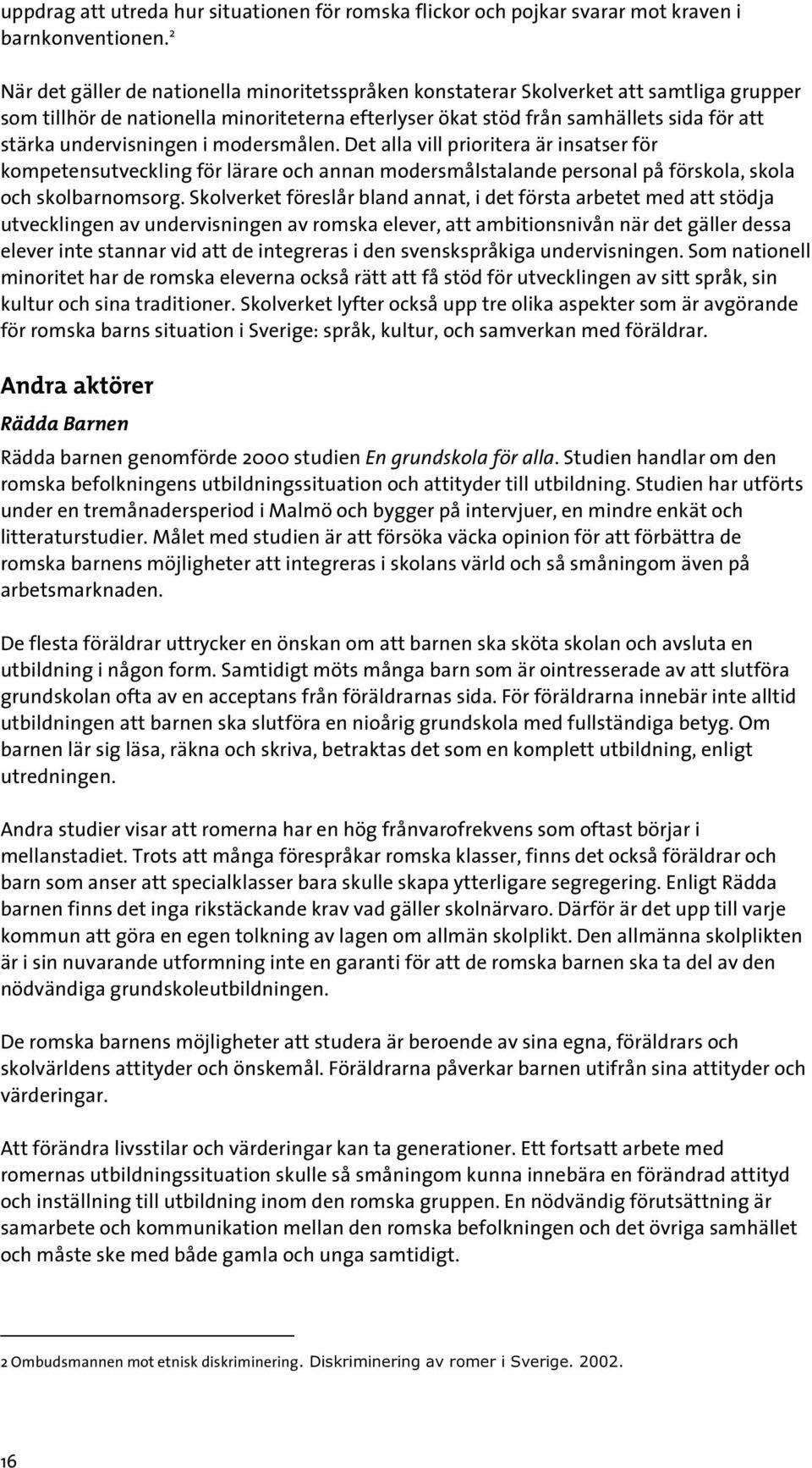 undervisningen i modersmålen. Det alla vill prioritera är insatser för kompetensutveckling för lärare och annan modersmålstalande personal på förskola, skola och skolbarnomsorg.