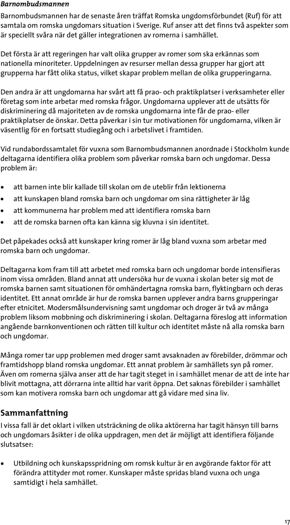 Det första är att regeringen har valt olika grupper av romer som ska erkännas som nationella minoriteter.