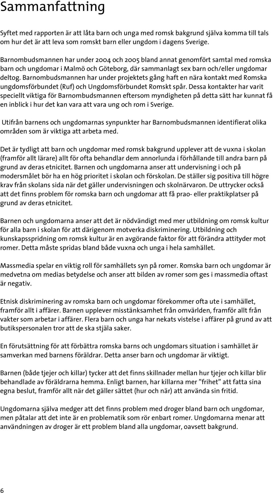 Barnombudsmannen har under projektets gång haft en nära kontakt med Romska ungdomsförbundet (Ruf) och Ungdomsförbundet Romskt spår.