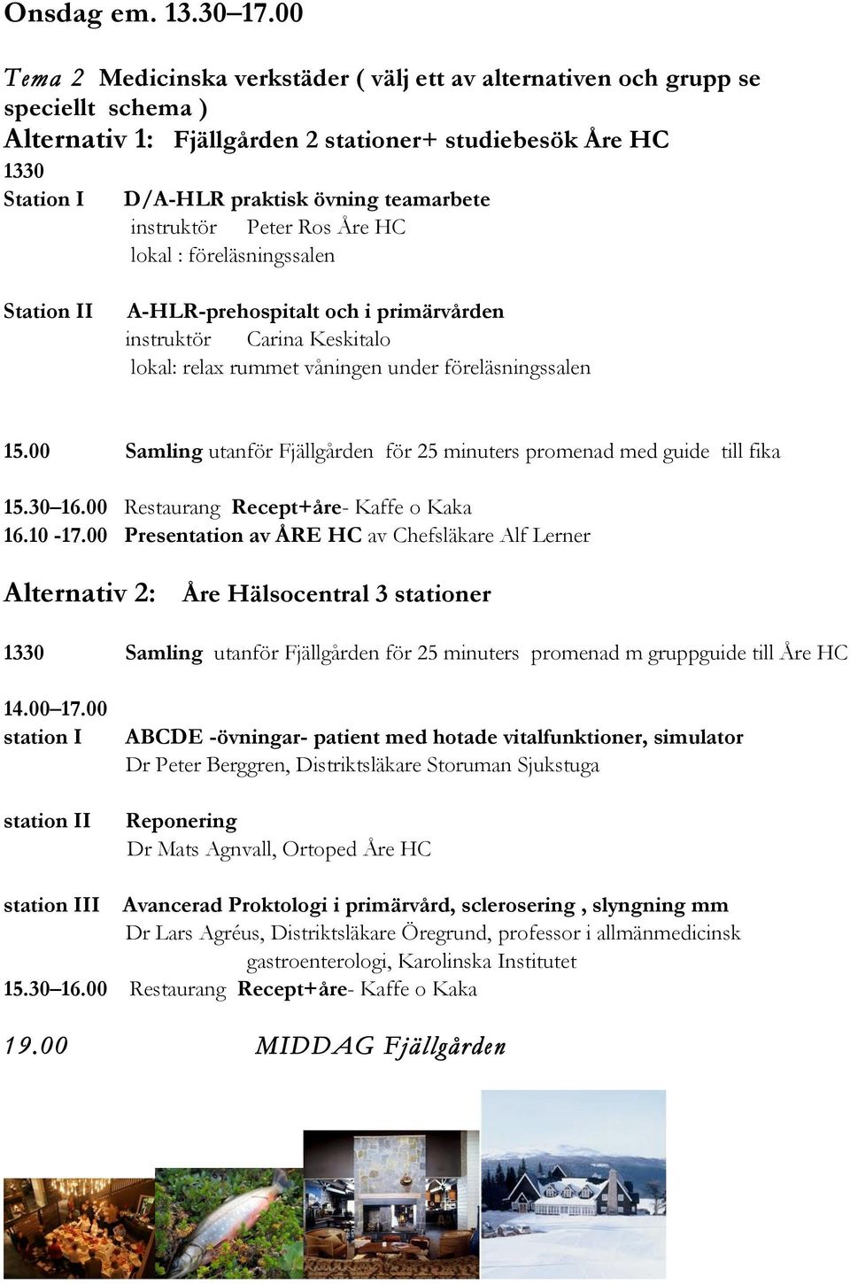 instruktör Peter Ros Åre HC lokal : föreläsningssalen Station II A-HLR-prehospitalt och i primärvården instruktör Carina Keskitalo lokal: relax rummet våningen under föreläsningssalen 15.