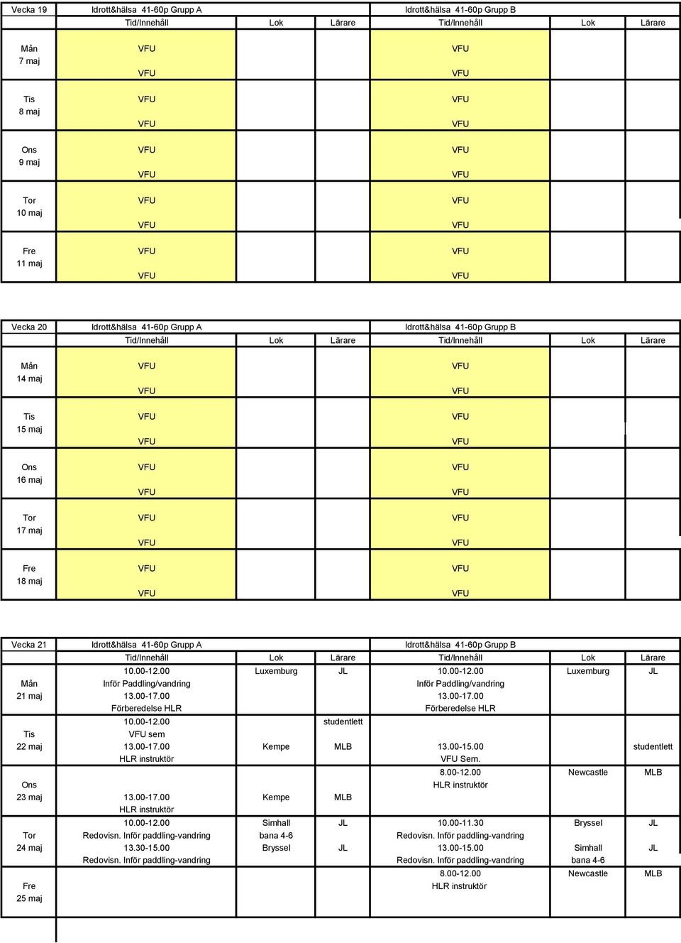 00-17.00 Förberedelse HLR Förberedelse HLR 10.00-12.00 studentlett Tis sem 22 maj 13.00-17.00 Kempe MLB 13.00-15.00 studentlett Sem. 23 maj 13.00-17.00 Kempe MLB 8.00-12.00 Newcastle MLB 10.00-12.00 Simhall JL 10.