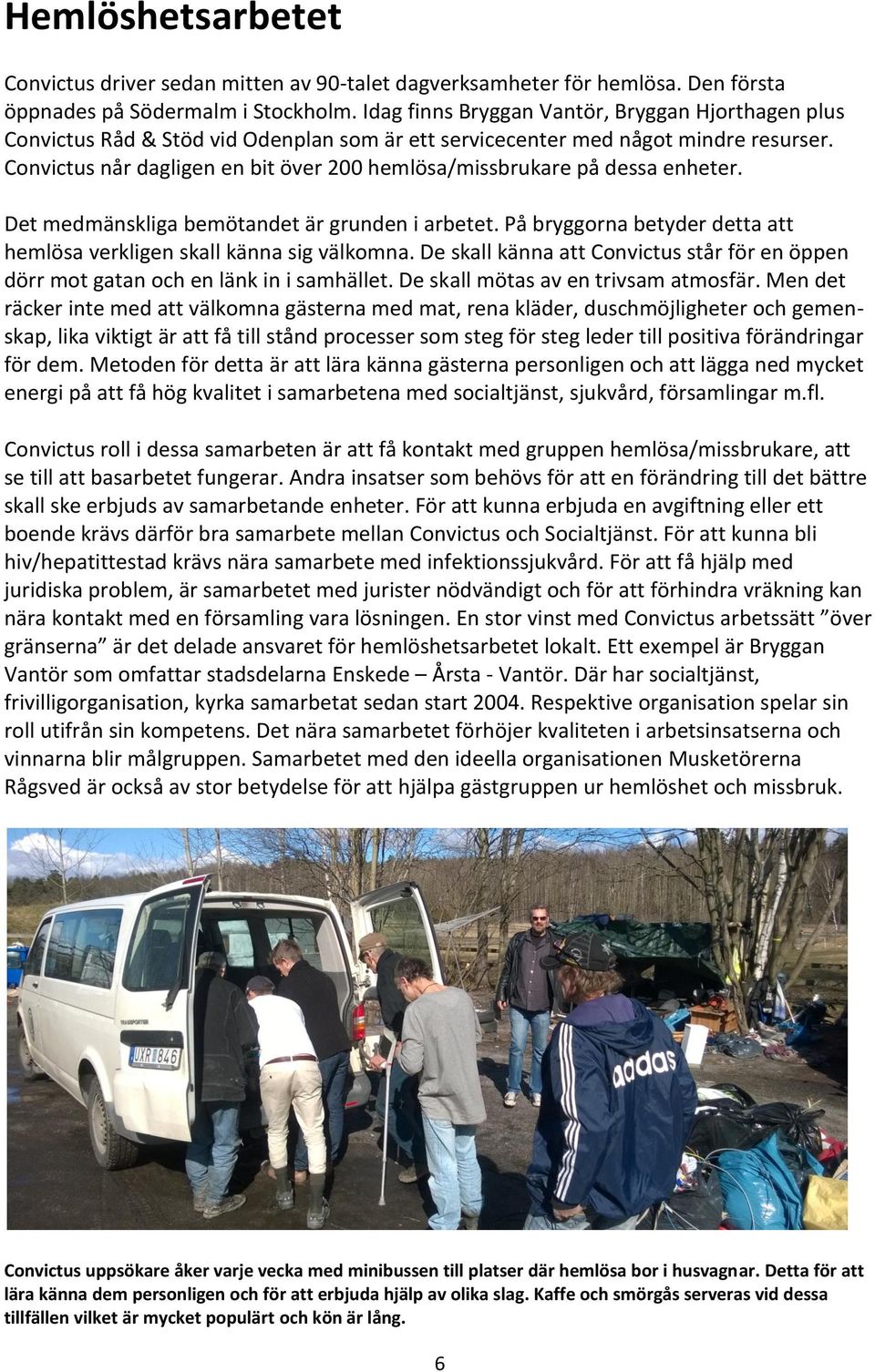 Convictus når dagligen en bit över 00 hemlösa/missbrukare på dessa enheter. Det medmänskliga bemötandet är grunden i arbetet. På bryggorna betyder detta att hemlösa verkligen skall känna sig välkomna.