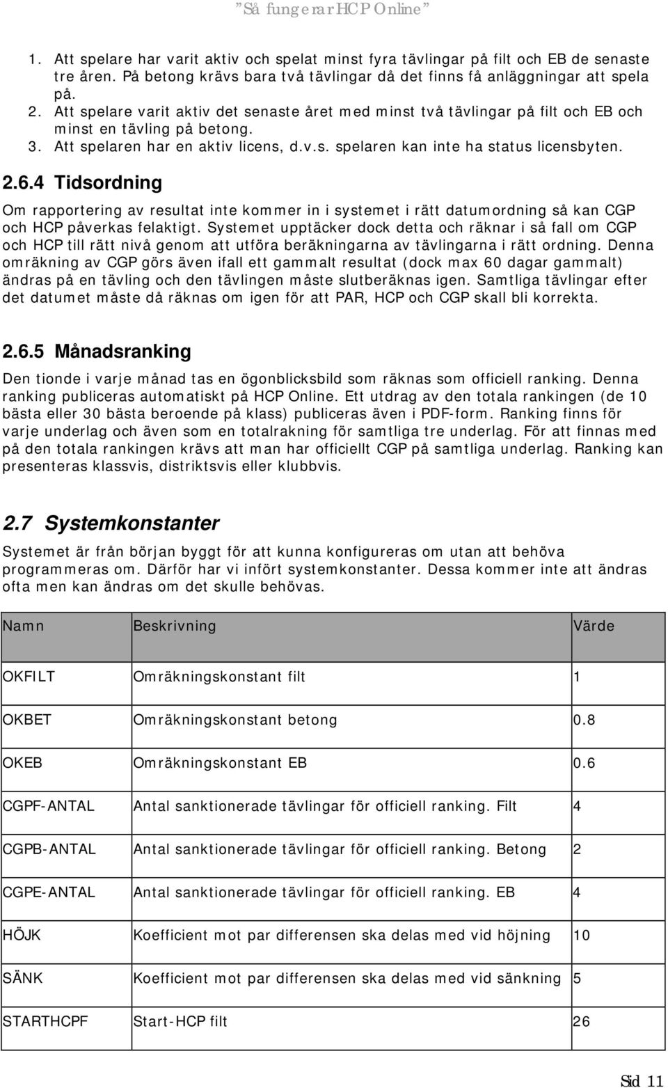 6.4 Tidsordning Om rapportering av resultat inte kommer in i systemet i rätt datumordning så kan CGP och HCP påverkas felaktigt.