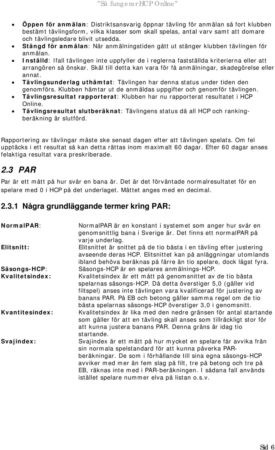 Skäl till detta kan vara för få anmälningar, skadegörelse eller annat. Tävlingsunderlag uthämtat: Tävlingen har denna status under tiden den genomförs.