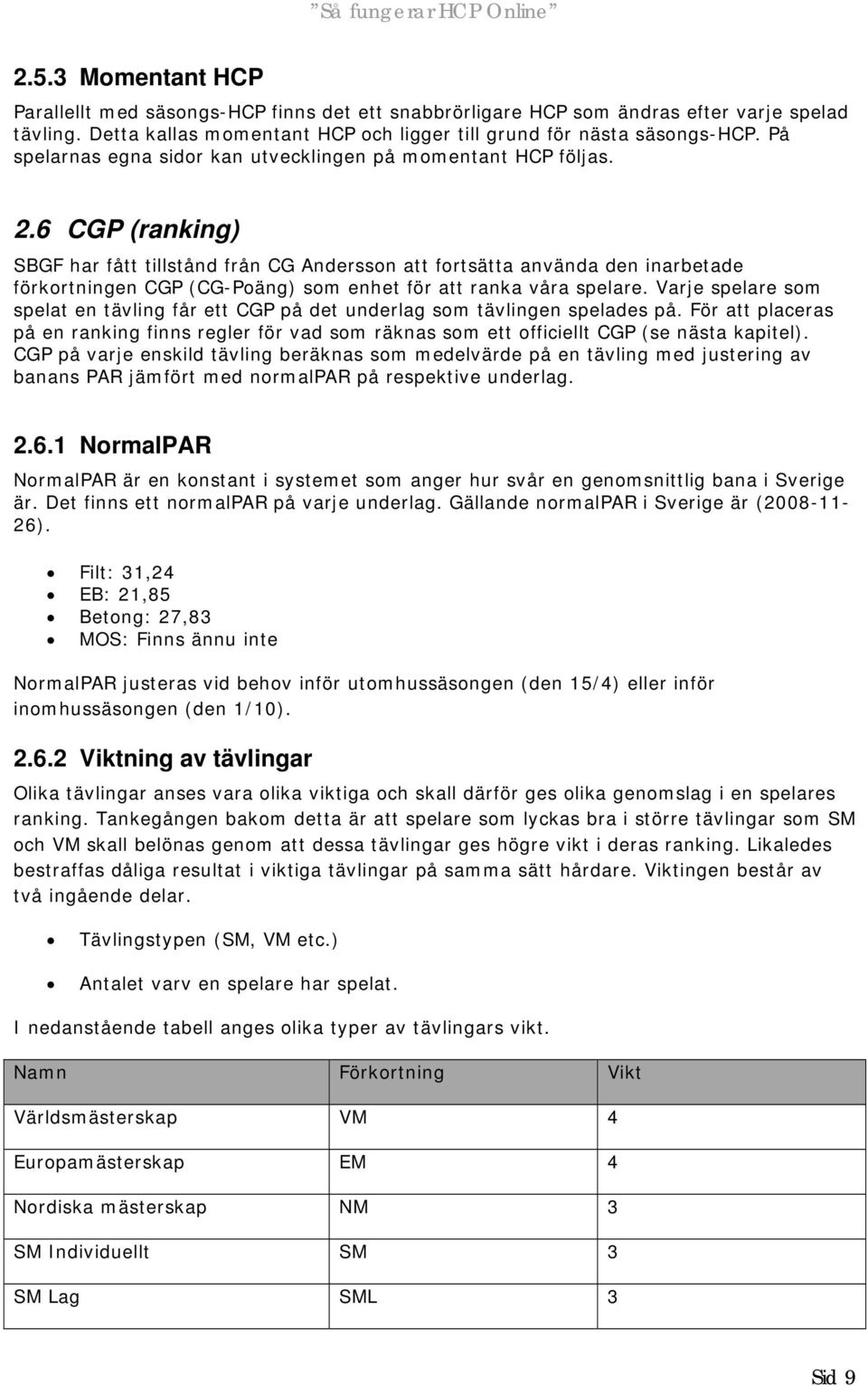 6 CGP (ranking) SBGF har fått tillstånd från CG Andersson att fortsätta använda den inarbetade förkortningen CGP (CG-Poäng) som enhet för att ranka våra spelare.