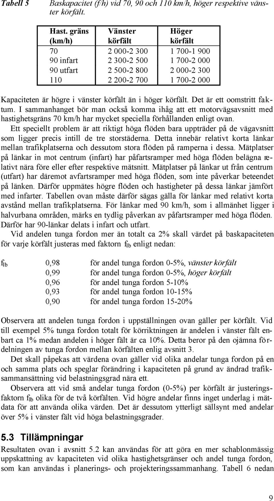 körfält än i höger körfält. Det är ett oomstritt faktum. I sammanhanget bör man också komma ihåg att ett motorvägsavsnitt med hastighetsgräns 70 km/h har mycket speciella förhållanden enligt ovan.