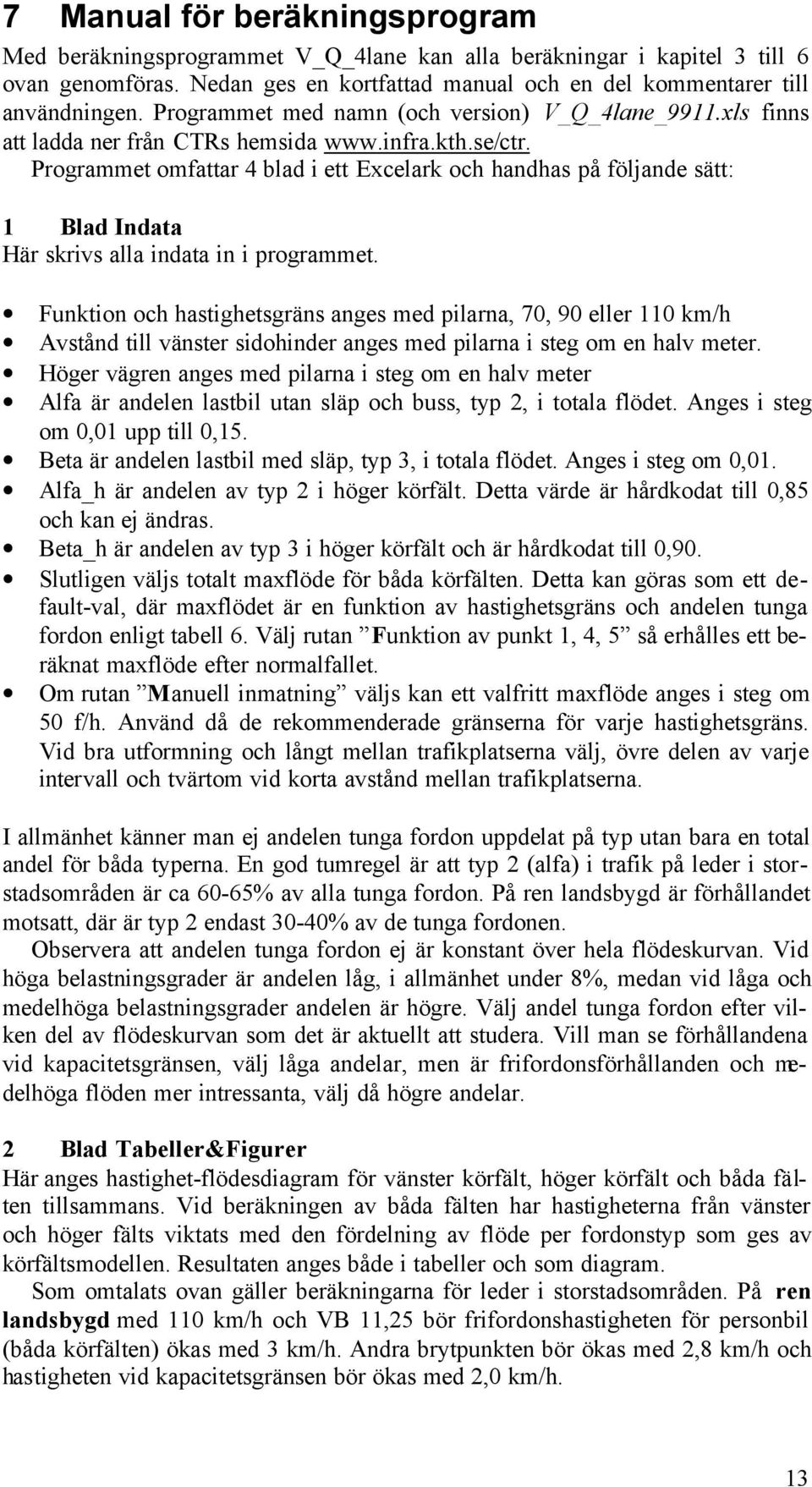 Programmet omfattar 4 blad i ett Excelark och handhas på följande sätt: 1 Blad Indata Här skrivs alla indata in i programmet.