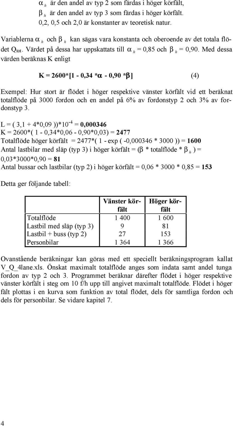 Med dessa värden beräknas K enligt K = 2600*[1-0,34 *a - 0,90 *b] (4) Exempel: Hur stort är flödet i höger respektive vänster körfält vid ett beräknat totalflöde på 3000 fordon och en andel på 6% av