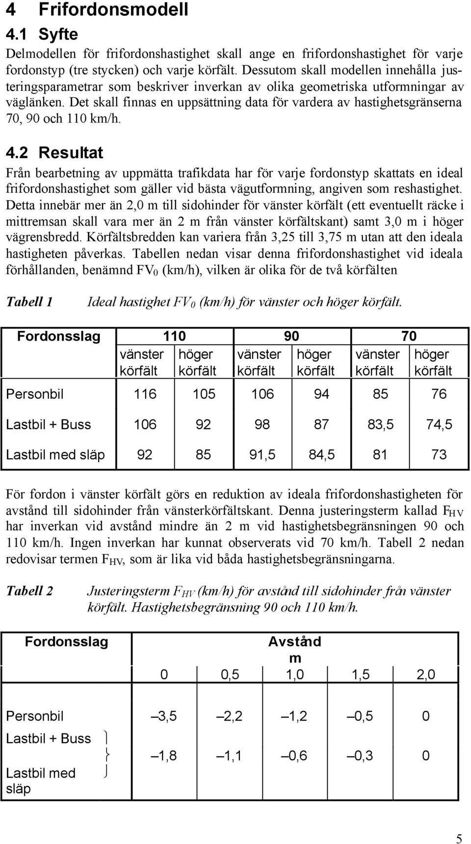 Det skall finnas en uppsättning data för vardera av hastighetsgränserna 70, 90 och 110 km/h. 4.