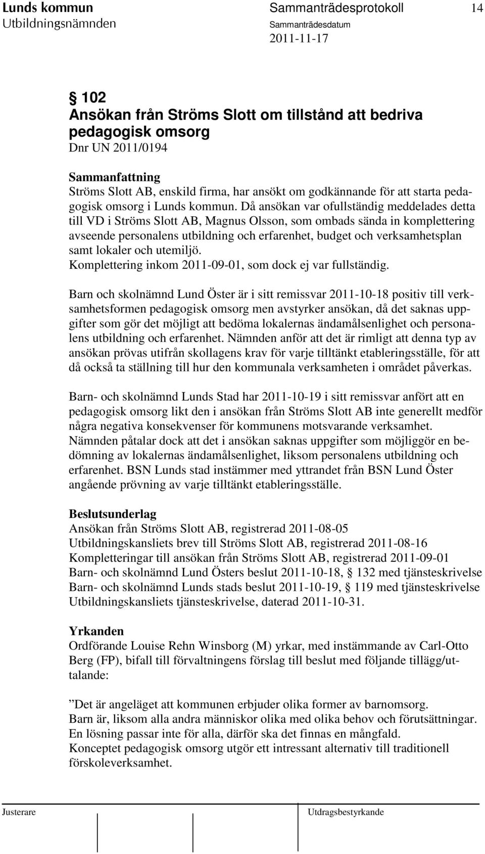 Då ansökan var ofullständig meddelades detta till VD i Ströms Slott AB, Magnus Olsson, som ombads sända in komplettering avseende personalens utbildning och erfarenhet, budget och verksamhetsplan