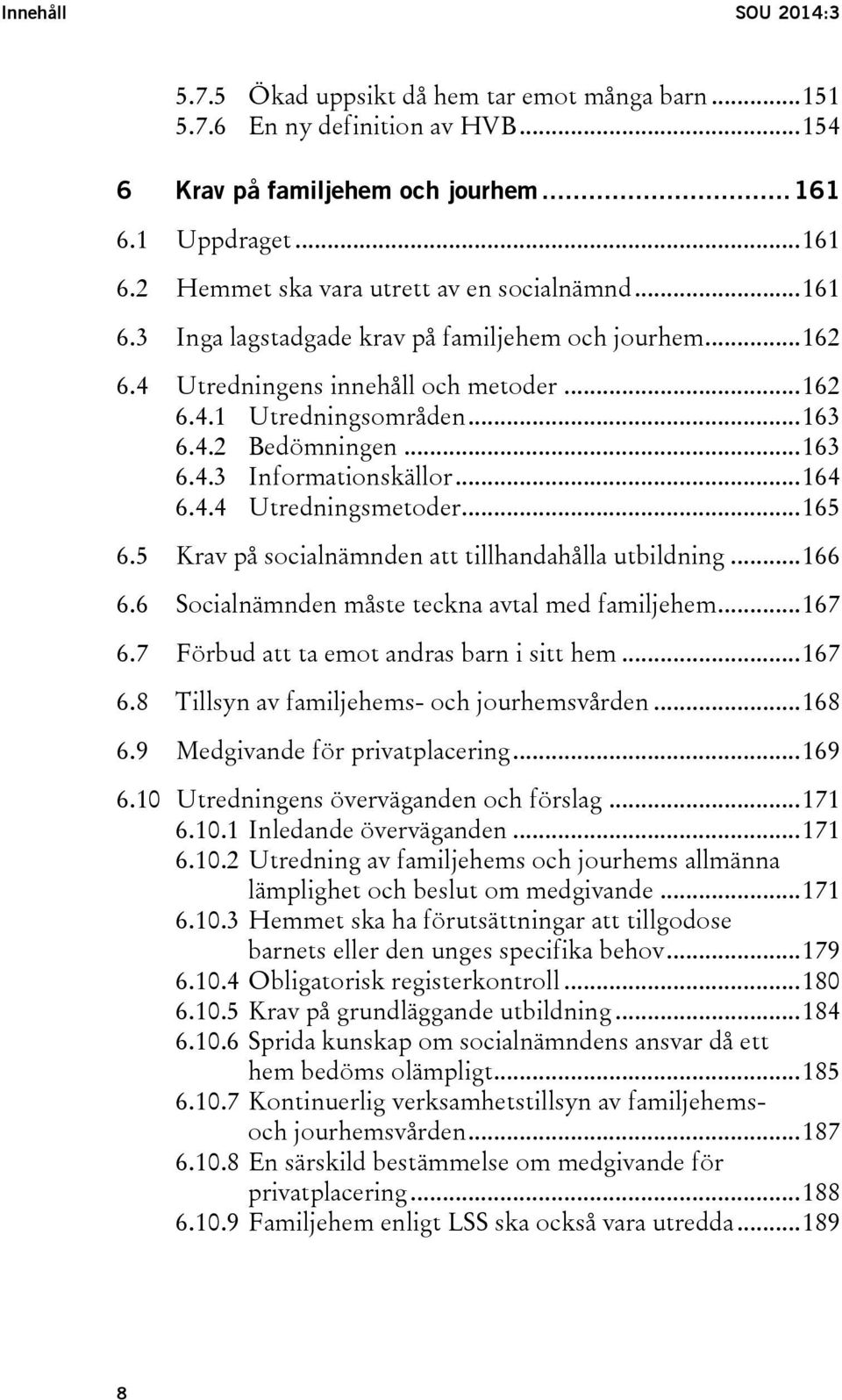 4.4 Utredningsmetoder... 165 6.5 Krav på socialnämnden att tillhandahålla utbildning... 166 6.6 Socialnämnden måste teckna avtal med familjehem... 167 6.7 Förbud att ta emot andras barn i sitt hem.