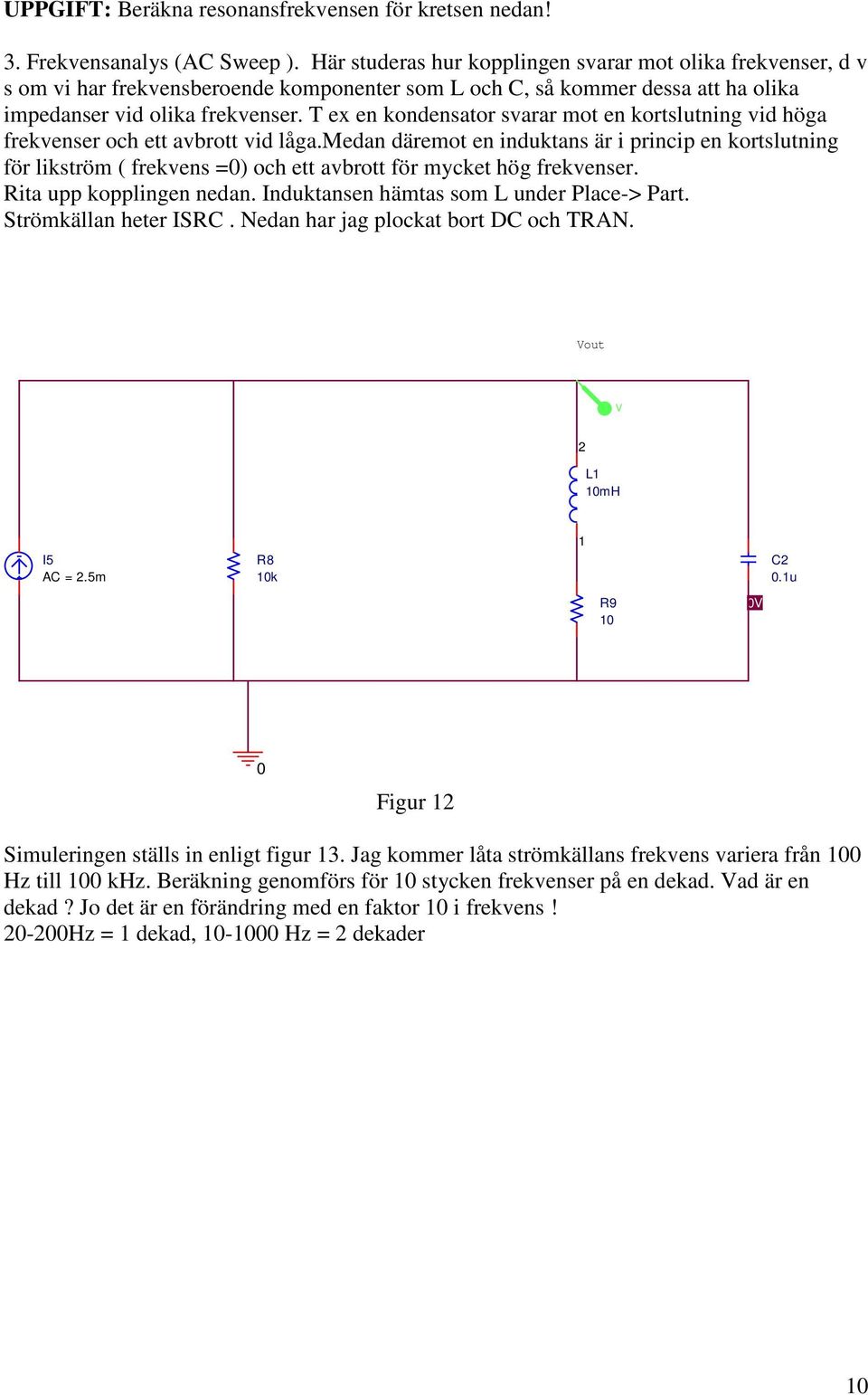 T ex en kondensator svarar mot en kortslutning vid höga frekvenser och ett avbrott vid låga.