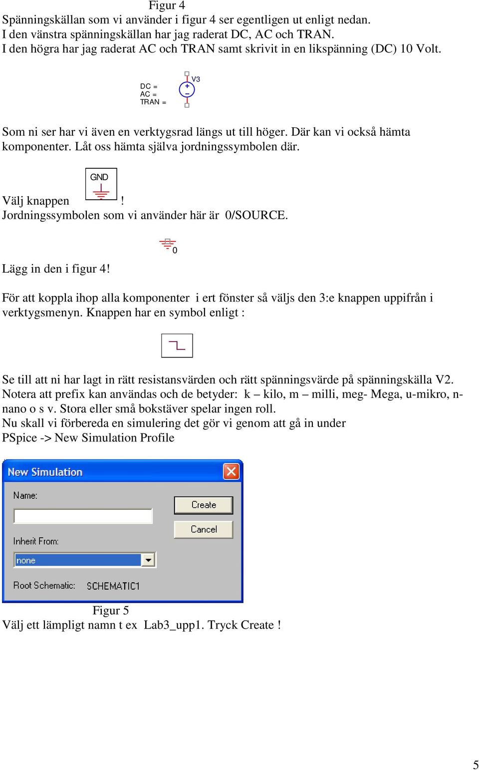 Låt oss hämta själva jordningssymbolen där. GND Välj knappen! Jordningssymbolen som vi använder här är 0/SOURCE. Lägg in den i figur 4!