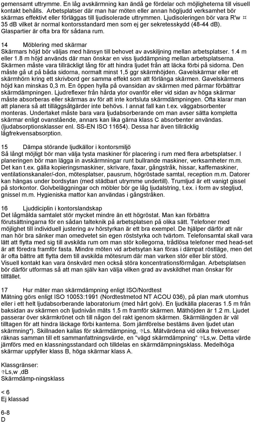 Ljudisoleringen bör vara R'w 35 db vilket är normal kontorsstandard men som ej ger sekretesskydd (48-44 db). Glaspartier är ofta bra för sådana rum.