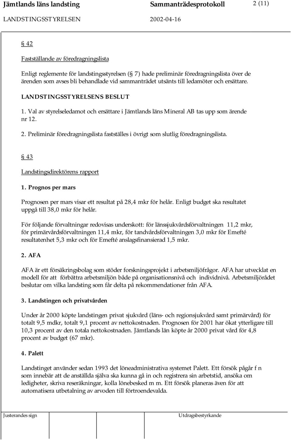 Preliminär föredragningslista fastställes i övrigt som slutlig föredragningslista. 43 Landstingsdirektörens rapport 1. Prognos per mars Prognosen per mars visar ett resultat på 28,4 mkr för helår.