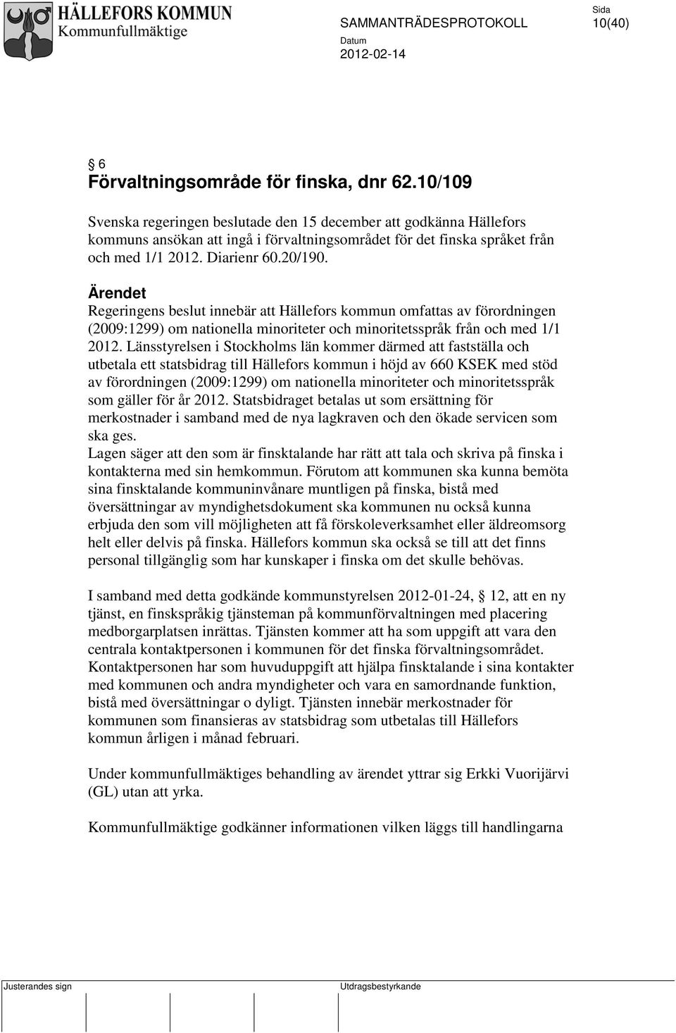 Ärendet Regeringens beslut innebär att Hällefors kommun omfattas av förordningen (2009:1299) om nationella minoriteter och minoritetsspråk från och med 1/1 2012.