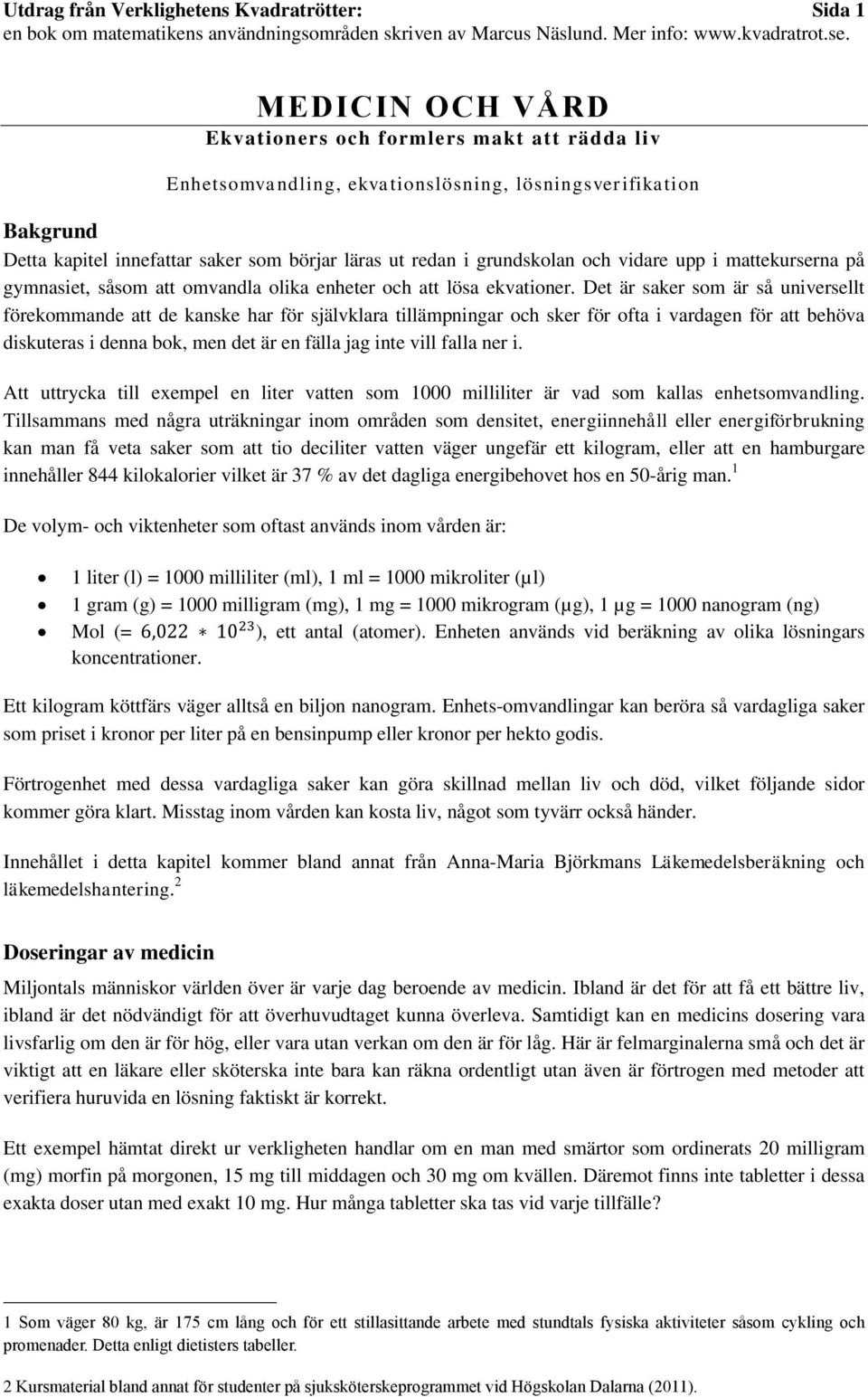 Det är saker som är så universellt förekommande att de kanske har för självklara tillämpningar och sker för ofta i vardagen för att behöva diskuteras i denna bok, men det är en fälla jag inte vill