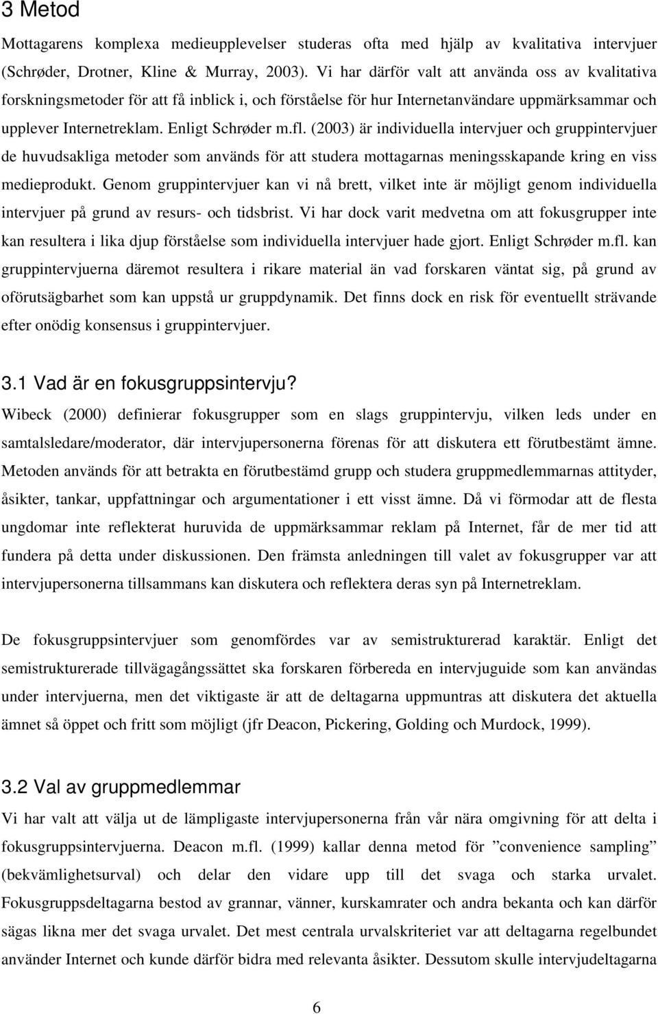 (2003) är individuella intervjuer och gruppintervjuer de huvudsakliga metoder som används för att studera mottagarnas meningsskapande kring en viss medieprodukt.