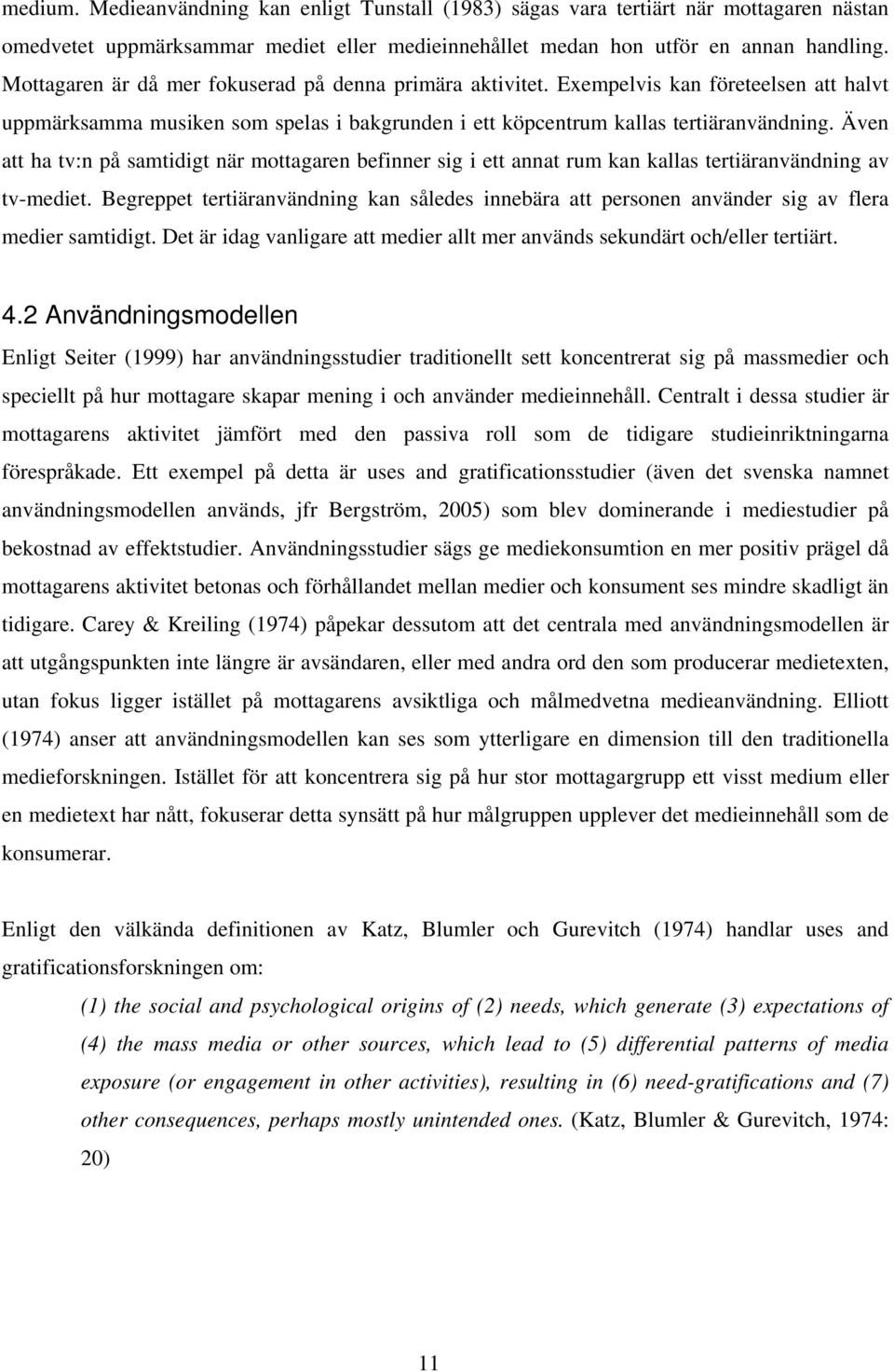 Även att ha tv:n på samtidigt när mottagaren befinner sig i ett annat rum kan kallas tertiäranvändning av tv-mediet.