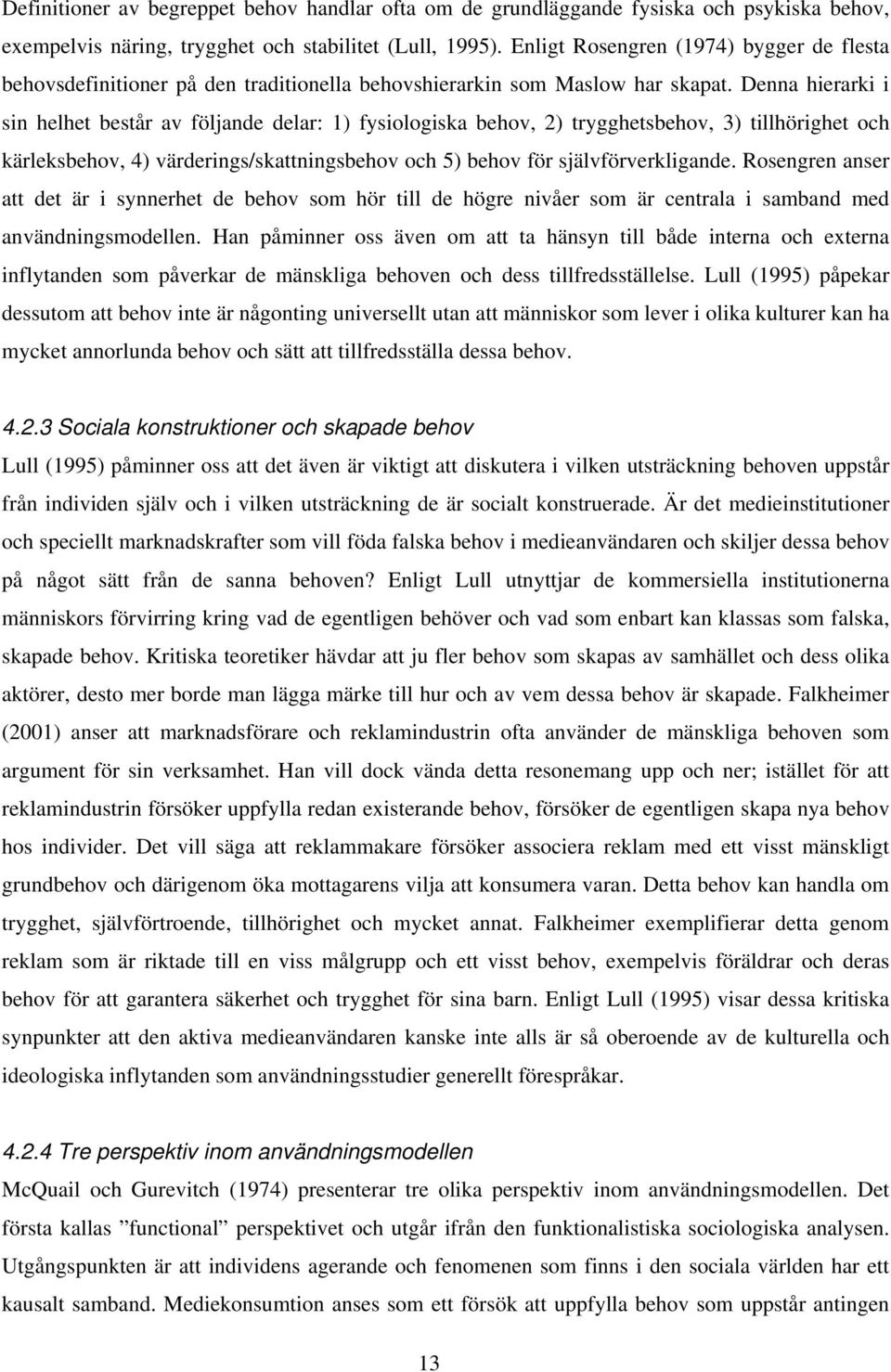 Denna hierarki i sin helhet består av följande delar: 1) fysiologiska behov, 2) trygghetsbehov, 3) tillhörighet och kärleksbehov, 4) värderings/skattningsbehov och 5) behov för självförverkligande.