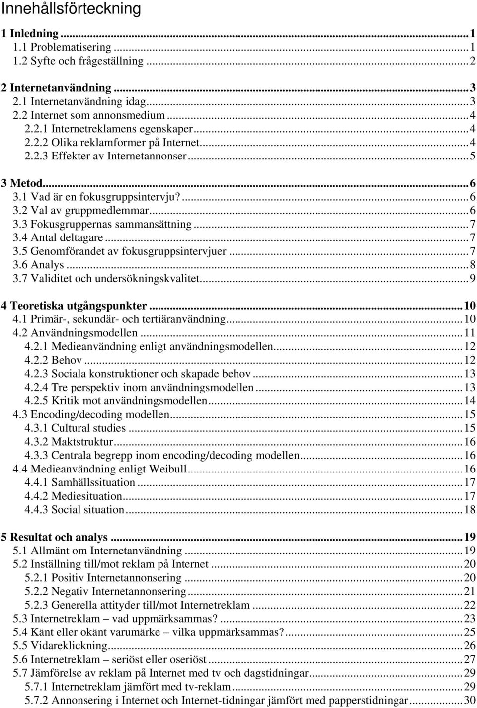 ..7 3.4 Antal deltagare...7 3.5 Genomförandet av fokusgruppsintervjuer...7 3.6 Analys...8 3.7 Validitet och undersökningskvalitet...9 4 Teoretiska utgångspunkter...10 4.