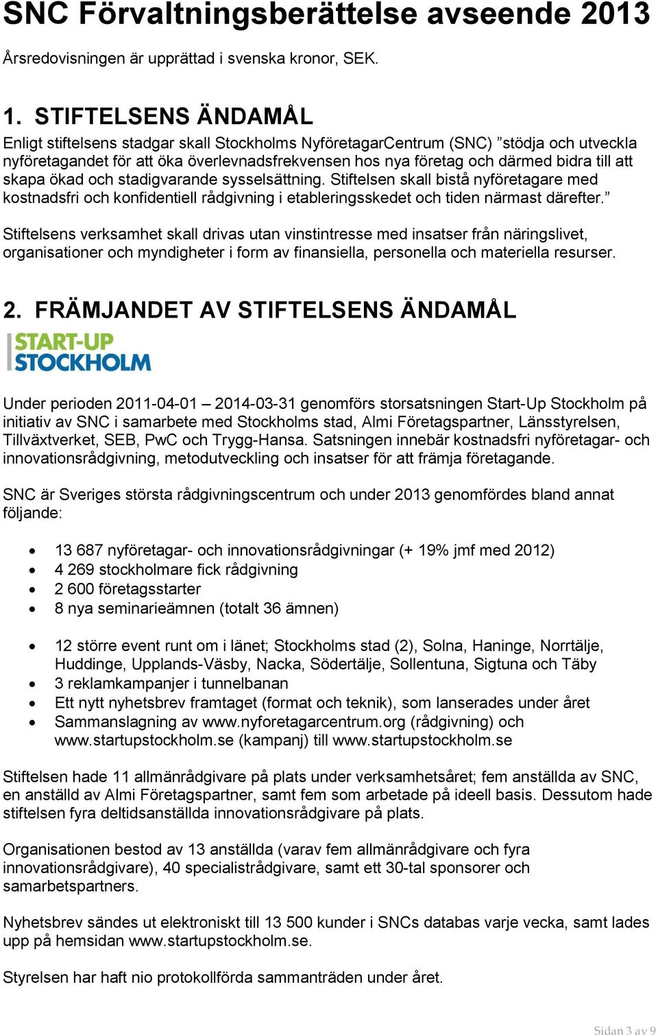 skapa ökad och stadigvarande sysselsättning. Stiftelsen skall bistå nyföretagare med kostnadsfri och konfidentiell rådgivning i etableringsskedet och tiden närmast därefter.