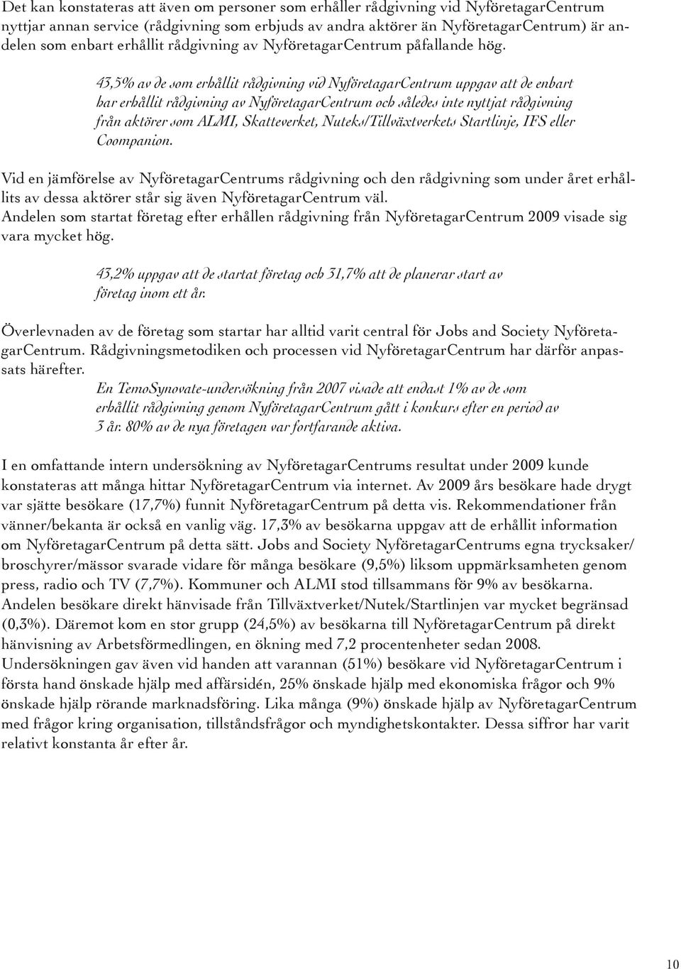 43,5% av de som erhållit rådgivning vid NyföretagarCentrum uppgav att de enbart har erhållit rådgivning av NyföretagarCentrum och således inte nyttjat rådgivning från aktörer som ALMI, Skatteverket,