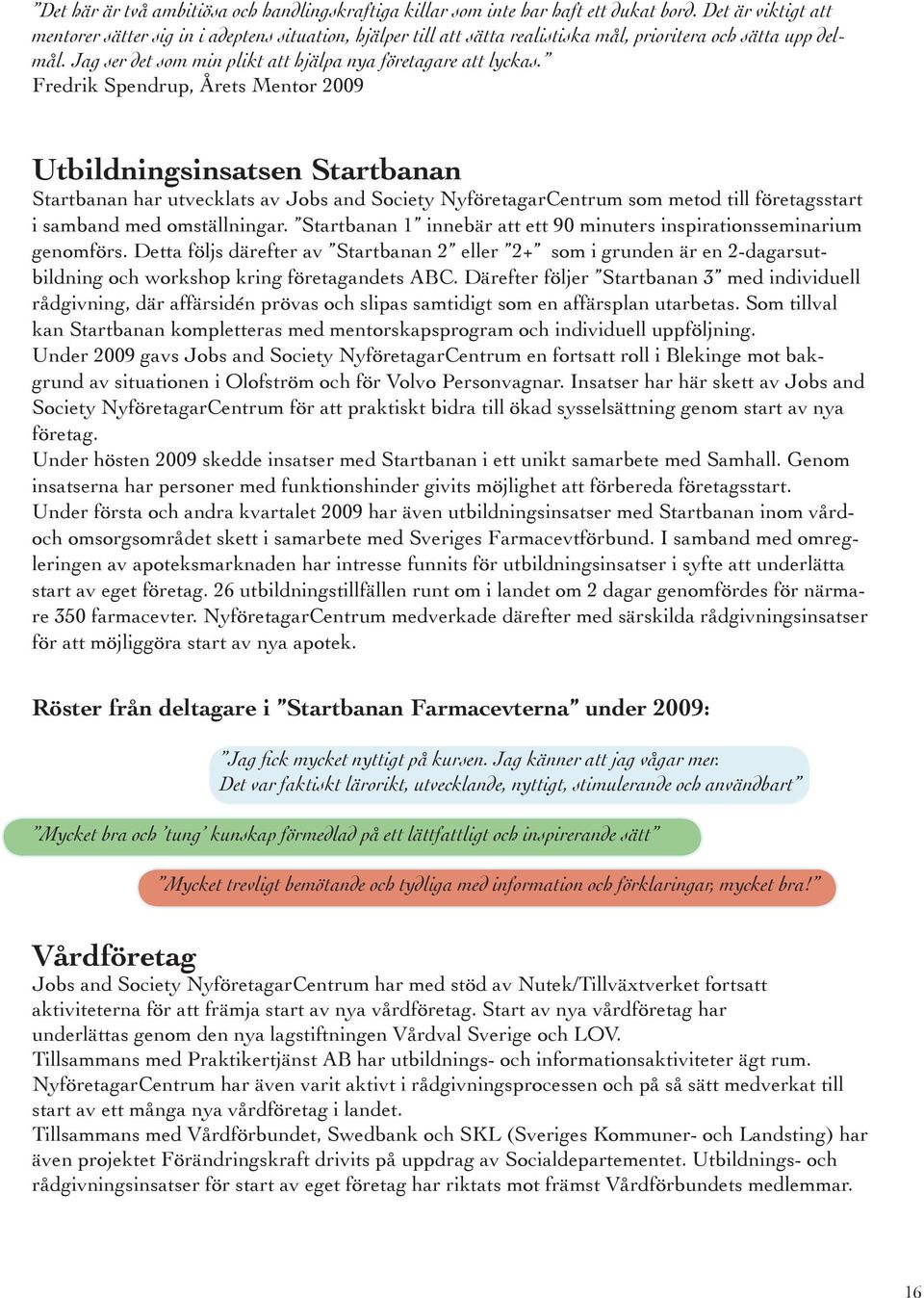 Fredrik Spendrup, Årets Mentor 2009 Utbildningsinsatsen Startbanan Startbanan har utvecklats av Jobs and Society NyföretagarCentrum som metod till företagsstart i samband med omställningar.