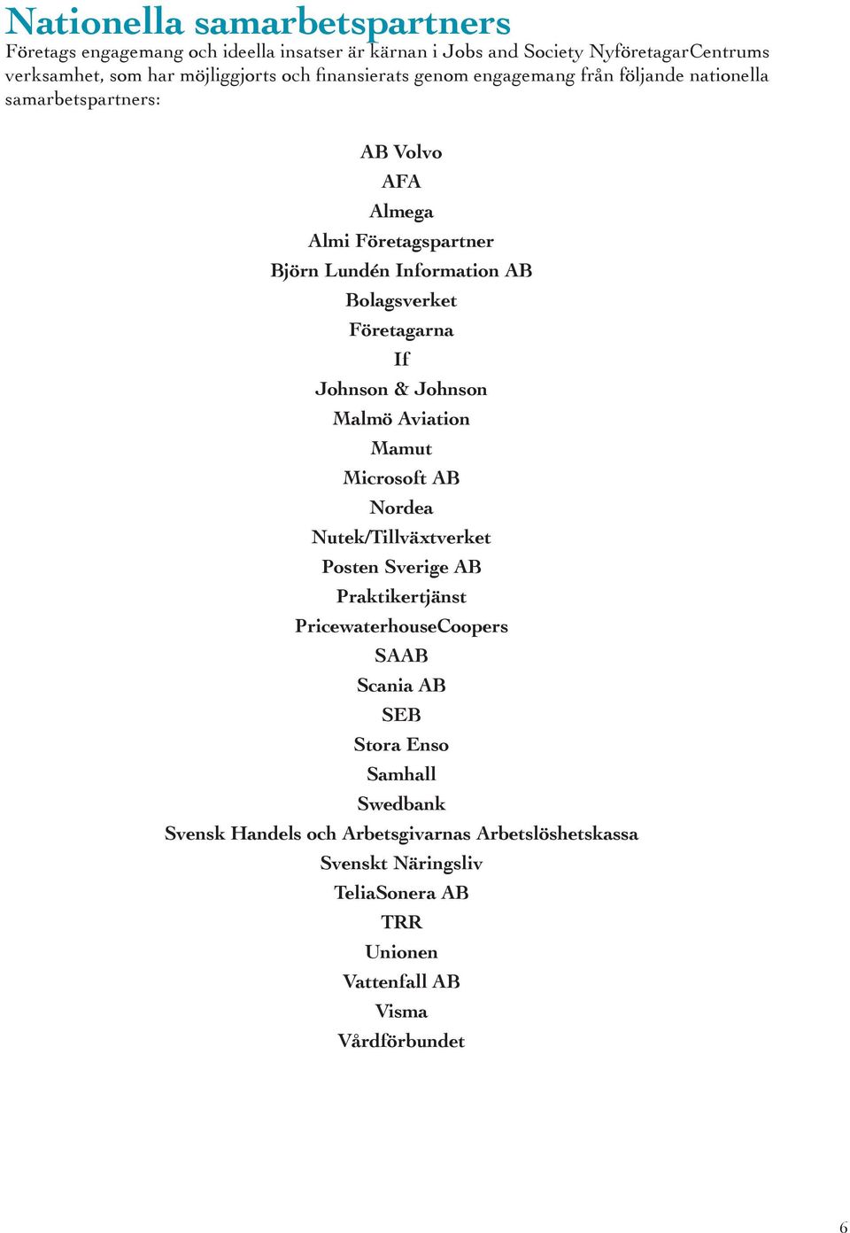 Företagarna If Johnson & Johnson Malmö Aviation Mamut Microsoft AB Nordea Nutek/Tillväxtverket Posten Sverige AB Praktikertjänst PricewaterhouseCoopers SAAB
