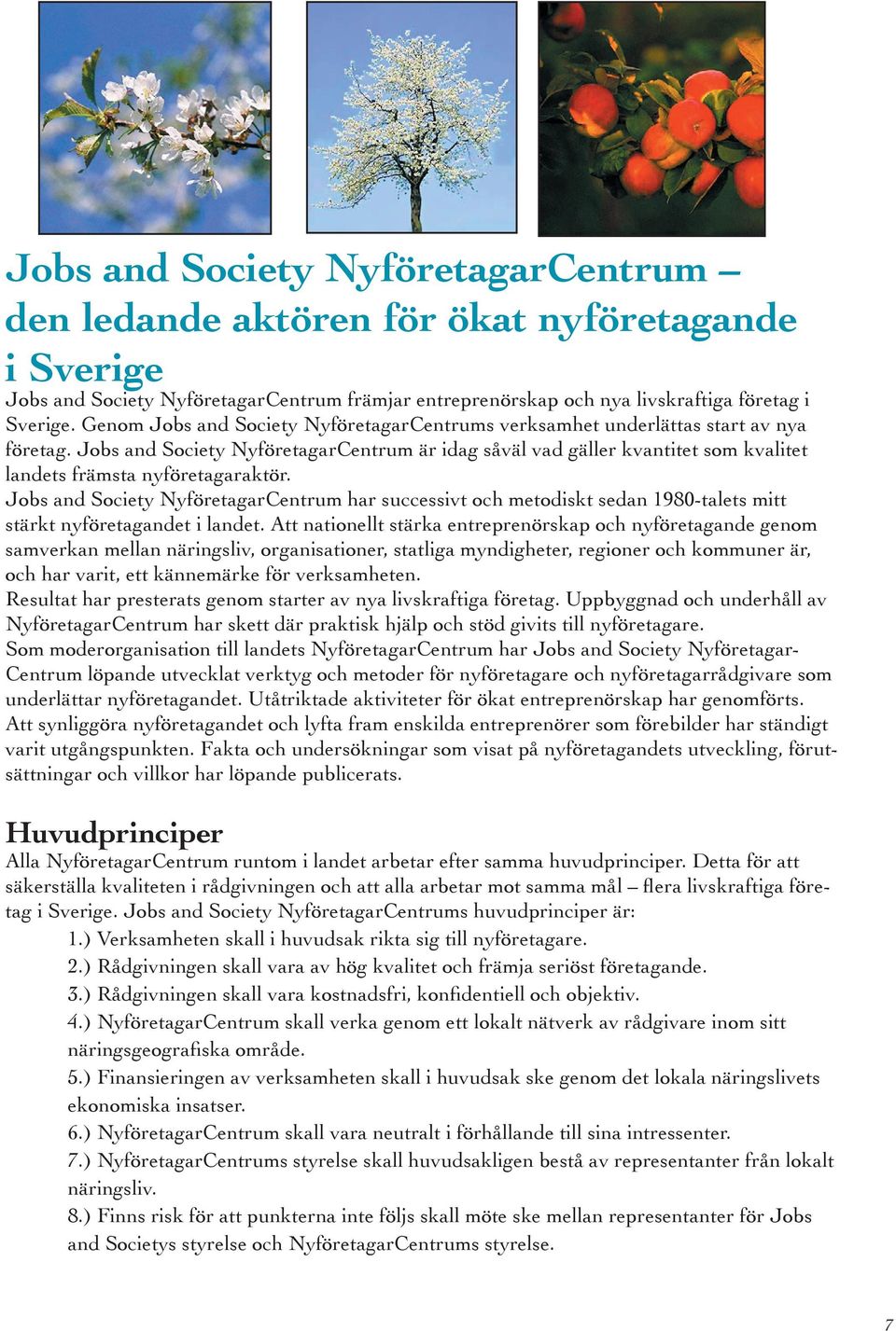 Jobs and Society NyföretagarCentrum är idag såväl vad gäller kvantitet som kvalitet landets främsta nyföretagaraktör.