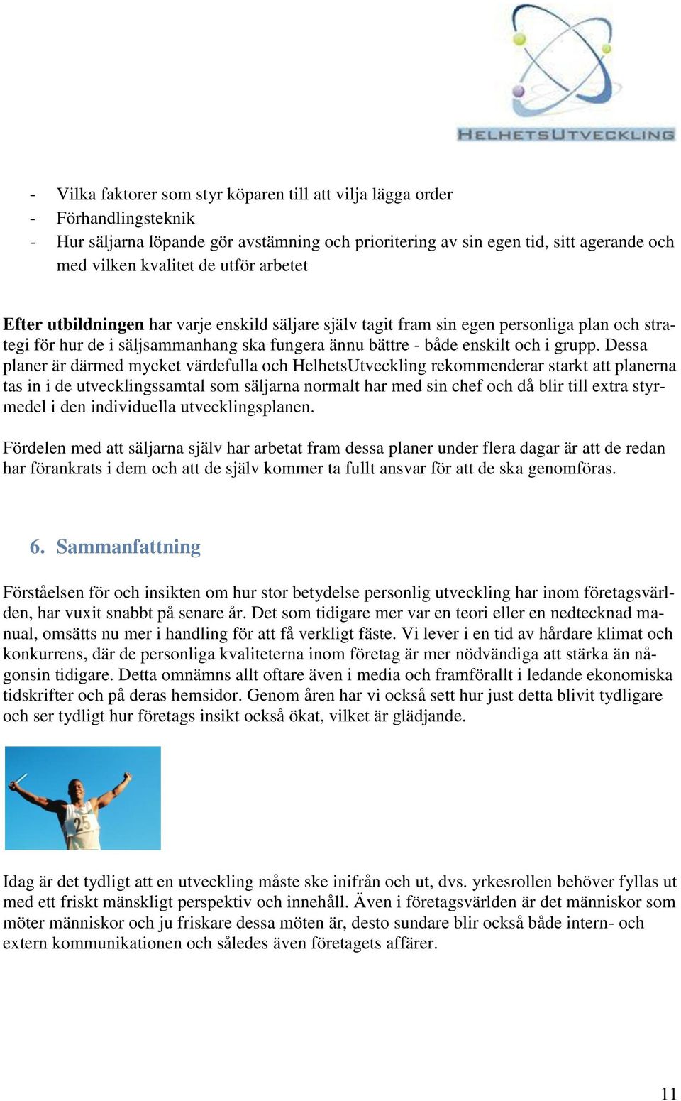 Dessa planer är därmed mycket värdefulla och HelhetsUtveckling rekommenderar starkt att planerna tas in i de utvecklingssamtal som säljarna normalt har med sin chef och då blir till extra styrmedel i