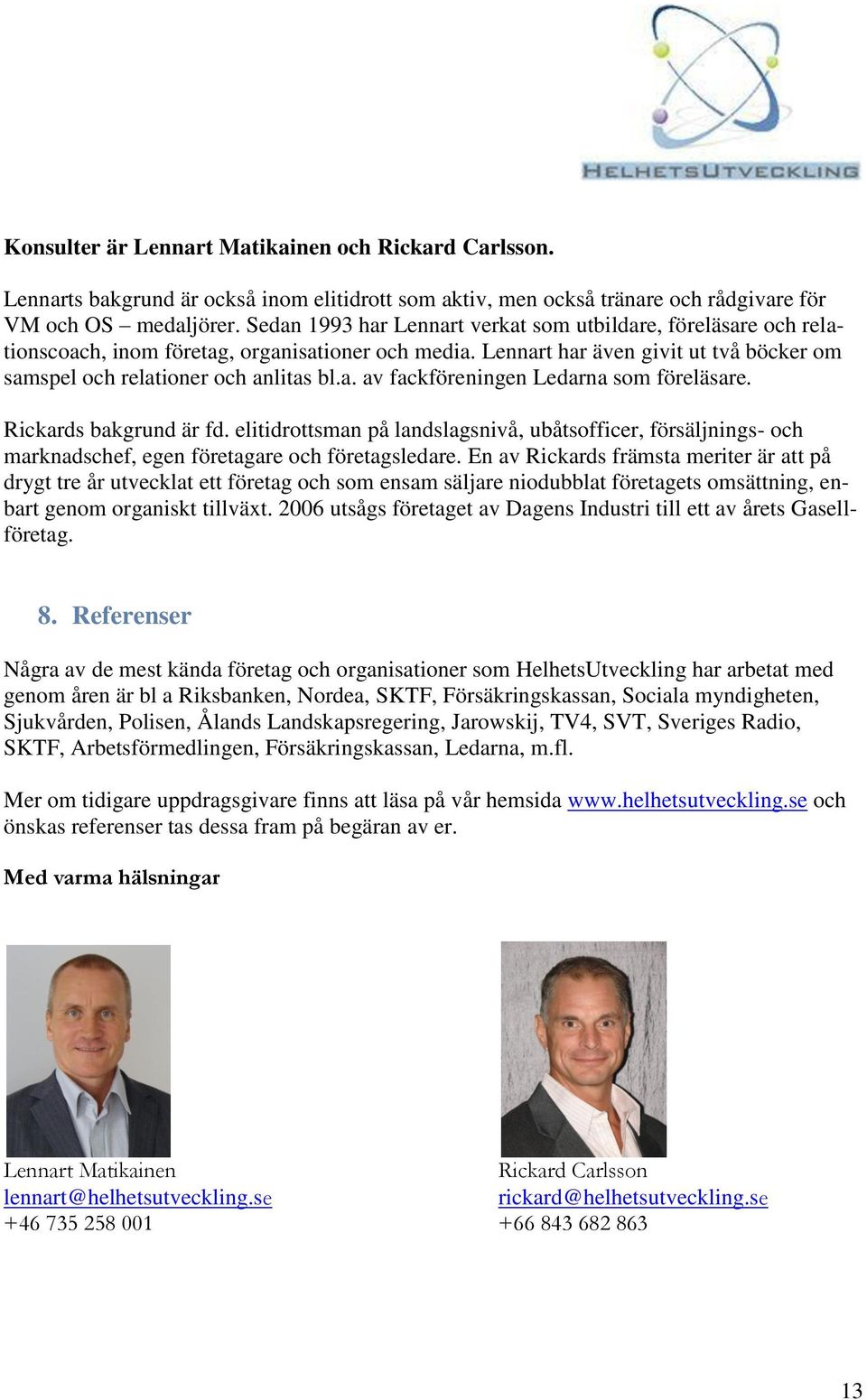 Rickards bakgrund är fd. elitidrottsman på landslagsnivå, ubåtsofficer, försäljnings- och marknadschef, egen företagare och företagsledare.
